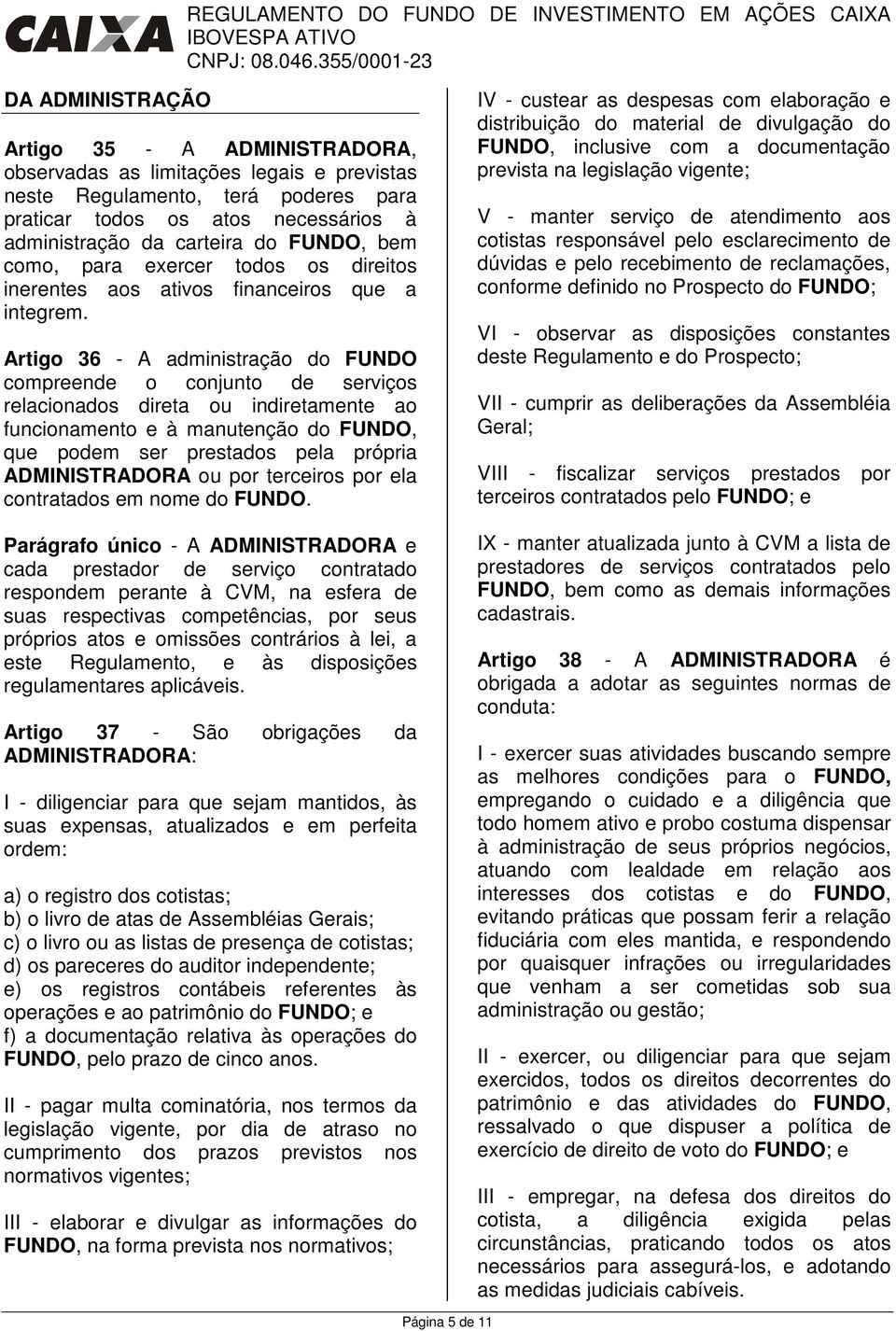 Artigo 36 - A administração do FUNDO compreende o conjunto de serviços relacionados direta ou indiretamente ao funcionamento e à manutenção do FUNDO, que podem ser prestados pela própria