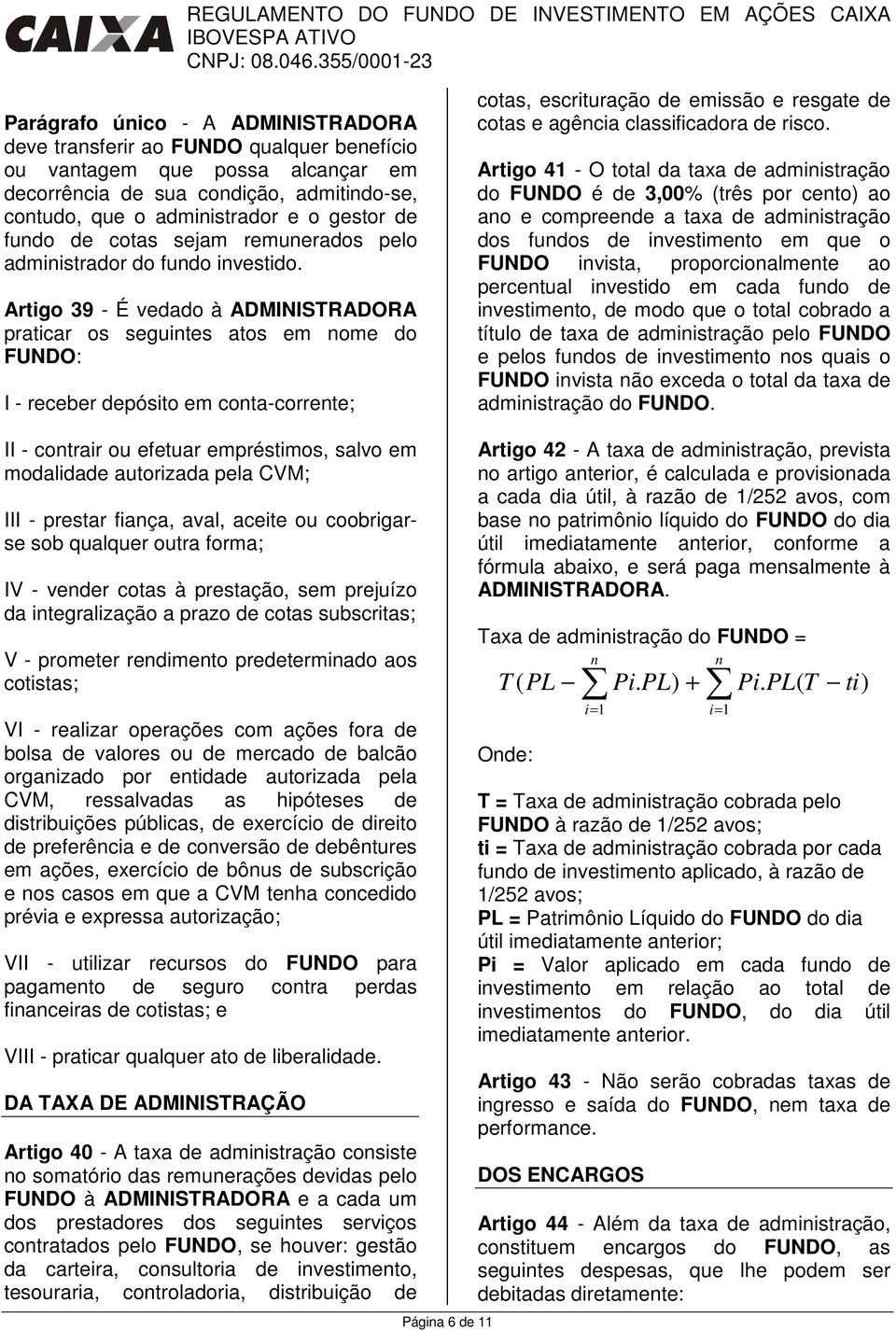 Artigo 39 - É vedado à ADMINISTRADORA praticar os seguintes atos em nome do FUNDO: I - receber depósito em conta-corrente; cotas, escrituração de emissão e resgate de cotas e agência classificadora