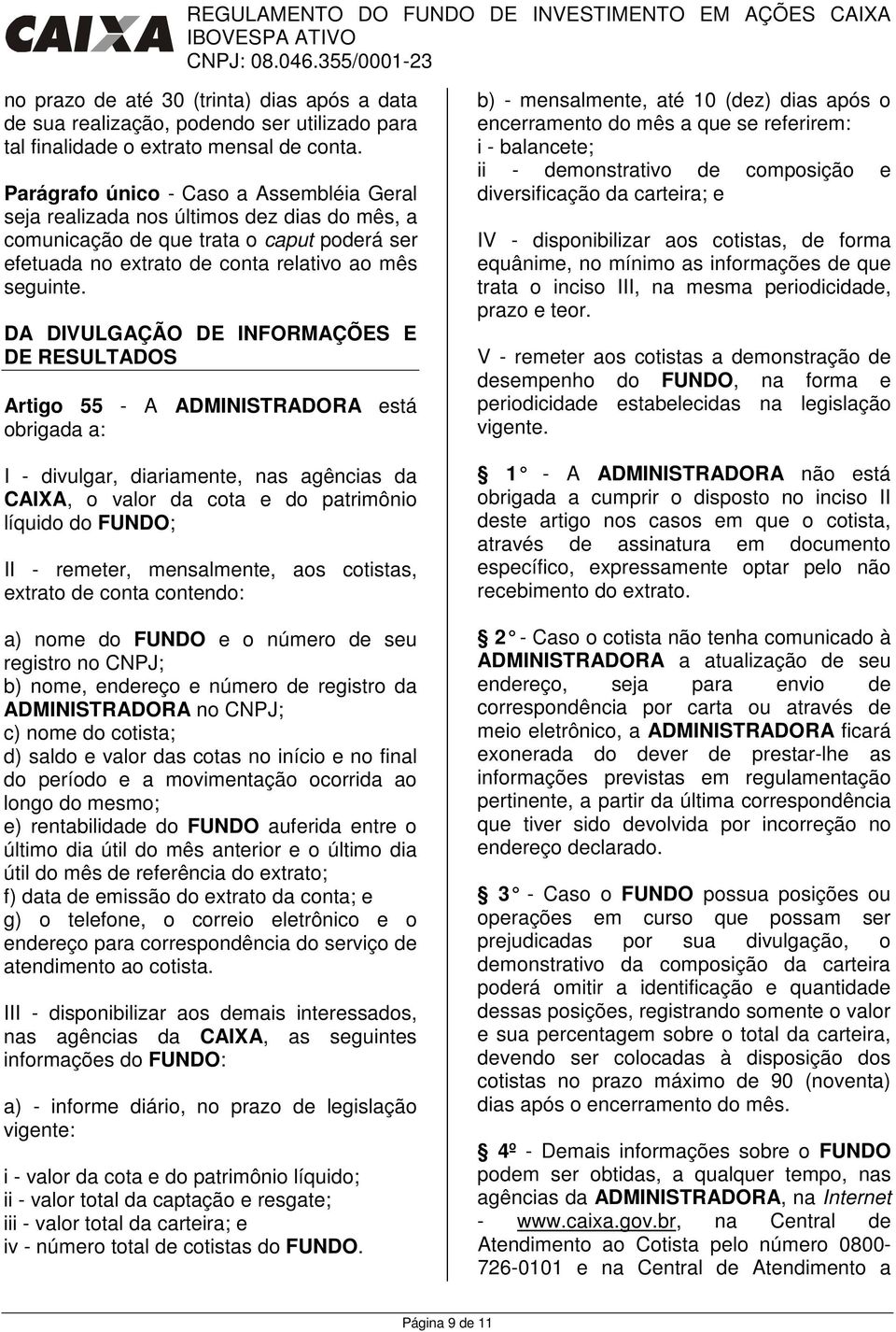 DA DIVULGAÇÃO DE INFORMAÇÕES E DE RESULTADOS Artigo 55 - A ADMINISTRADORA está obrigada a: I - divulgar, diariamente, nas agências da CAIXA, o valor da cota e do patrimônio líquido do FUNDO; II -