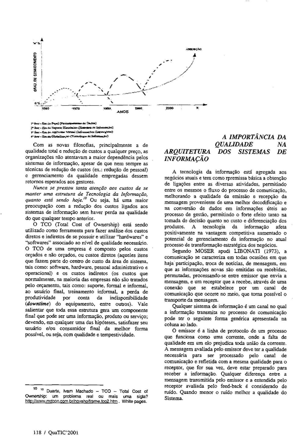 Nunca sc prestou :onto a:envdo aos cus:os de se monter uma estrutura dc Tecnologio do Informodo, quan:o est6 sendo hojc.