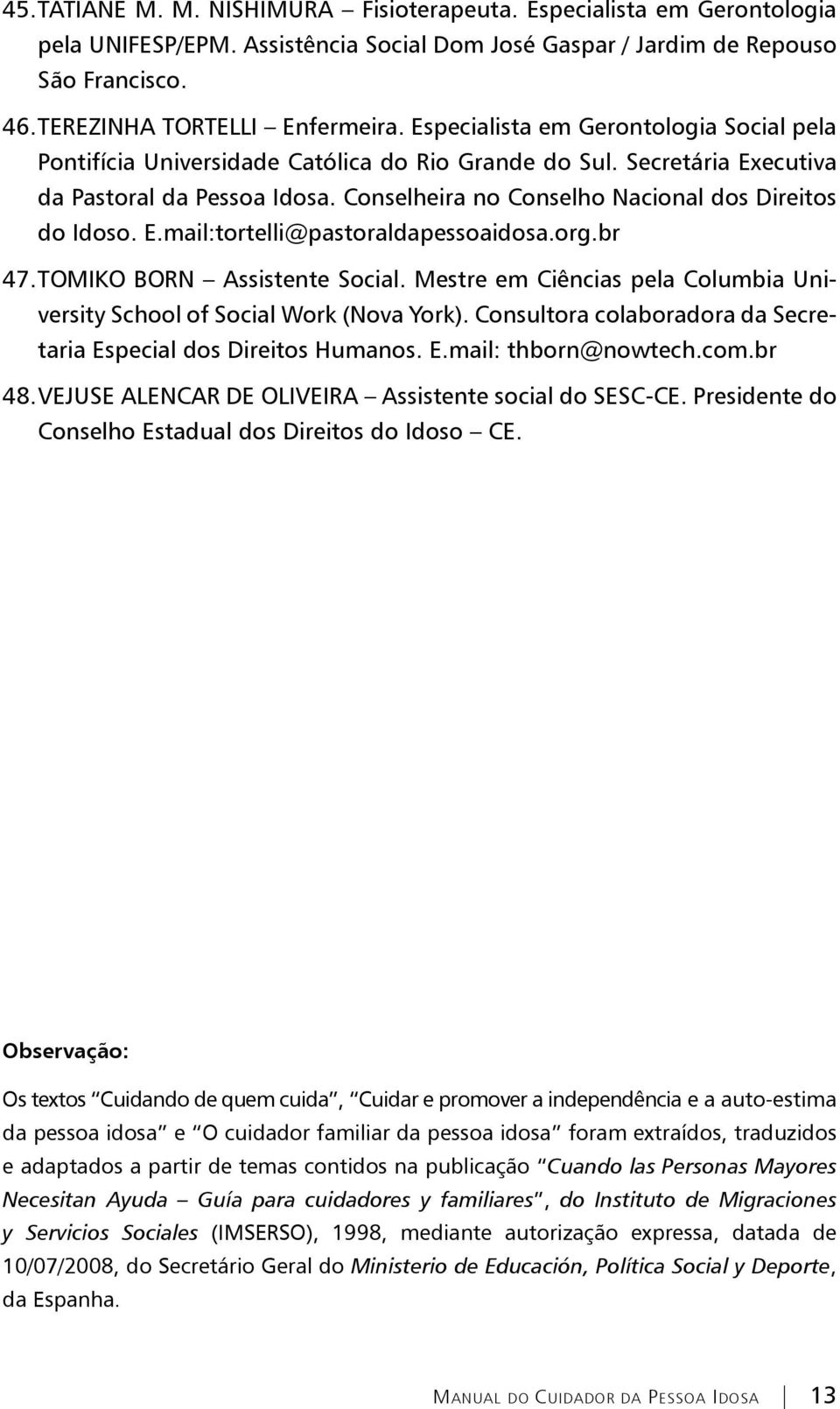 Conselheira no Conselho Nacional dos Direitos do Idoso. E.mail:tortelli@pastoraldapessoaidosa.org.br 47. TOMIKO BORN Assistente Social.