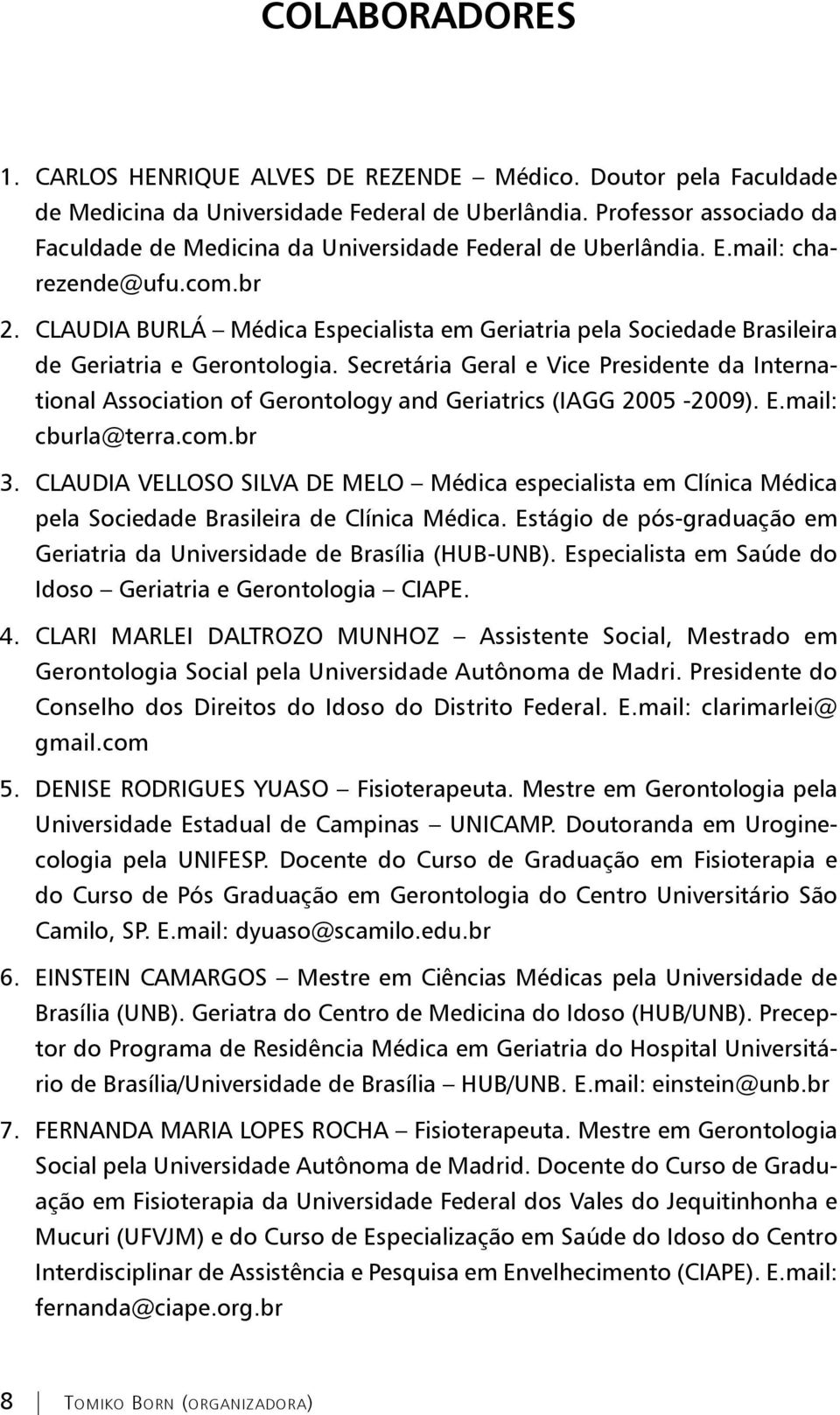 br CLAUDIA BURLÁ Médica Especialista em Geriatria pela Sociedade Brasileira de Geriatria e Gerontologia.