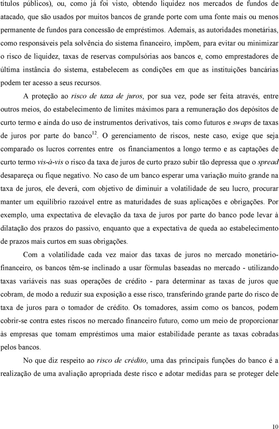 Ademais, as autoridades monetárias, como responsáveis pela solvência do sistema financeiro, impõem, para evitar ou minimizar o risco de liquidez, taxas de reservas compulsórias aos bancos e, como