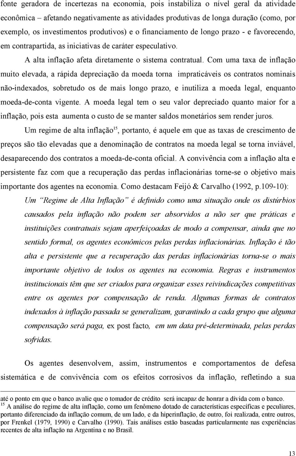 Com uma taxa de inflação muito elevada, a rápida depreciação da moeda torna impraticáveis os contratos nominais não-indexados, sobretudo os de mais longo prazo, e inutiliza a moeda legal, enquanto