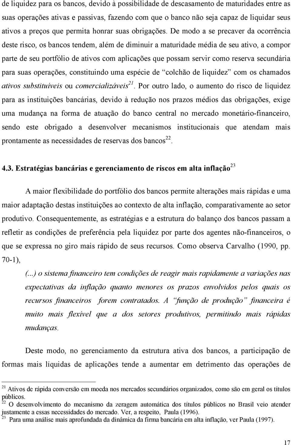 De modo a se precaver da ocorrência deste risco, os bancos tendem, além de diminuir a maturidade média de seu ativo, a compor parte de seu portfólio de ativos com aplicações que possam servir como