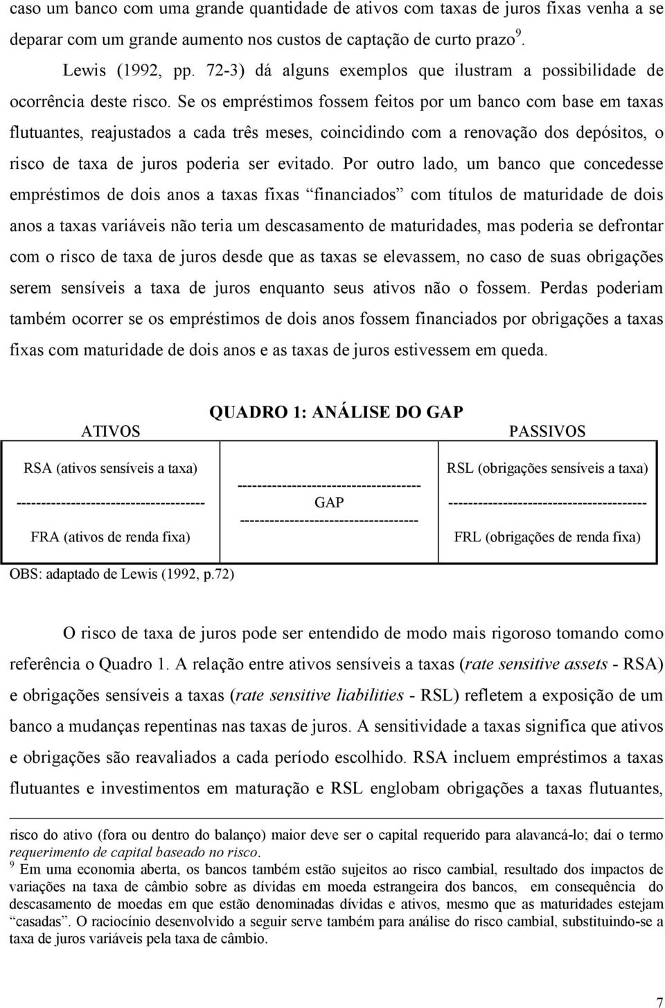 Se os empréstimos fossem feitos por um banco com base em taxas flutuantes, reajustados a cada três meses, coincidindo com a renovação dos depósitos, o risco de taxa de juros poderia ser evitado.