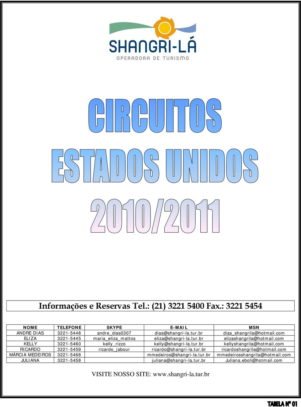 com KELLY 3221-5460 kelly_rizzo kelly@shangri-la.tur.br kellyshangrila@hotmail.com RICARDO 3221-5459 ricardo_jabour ricardo@shangri-la.tur.br ricardoshangrila@hotmail.