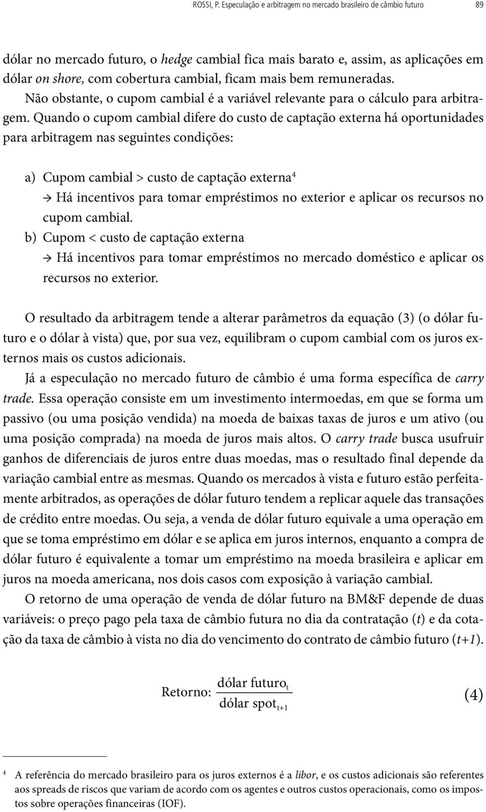 mais bem remuneradas. Não obstante, o cupom cambial é a variável relevante para o cálculo para arbitragem.