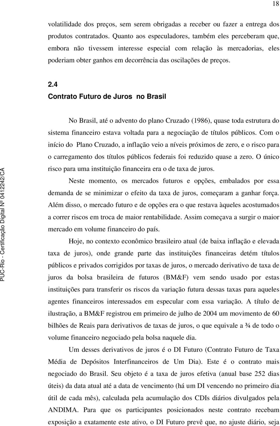 4 Contrato Futuro de Juros no Brasil No Brasil, até o advento do plano Cruzado (1986), quase toda estrutura do sistema financeiro estava voltada para a negociação de títulos públicos.