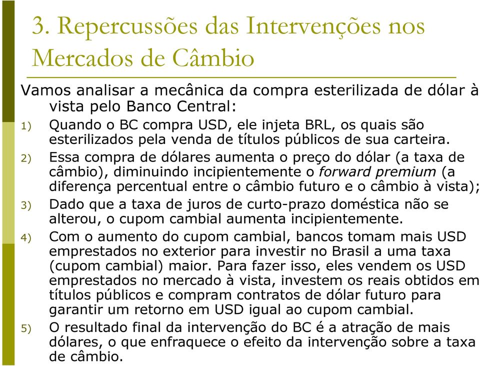 2) Essa compra de dólares aumenta o preço do dólar (a taxa de câmbio), diminuindo incipientemente o forward premium (a diferença percentual entre o câmbio futuro e o câmbio à vista); 3) Dado que a