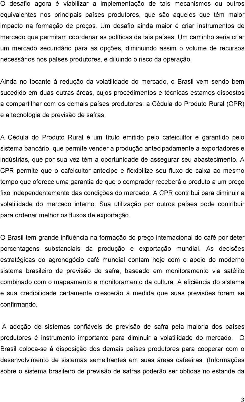 Um caminho seria criar um mercado secundário para as opções, diminuindo assim o volume de recursos necessários nos países produtores, e diluindo o risco da operação.