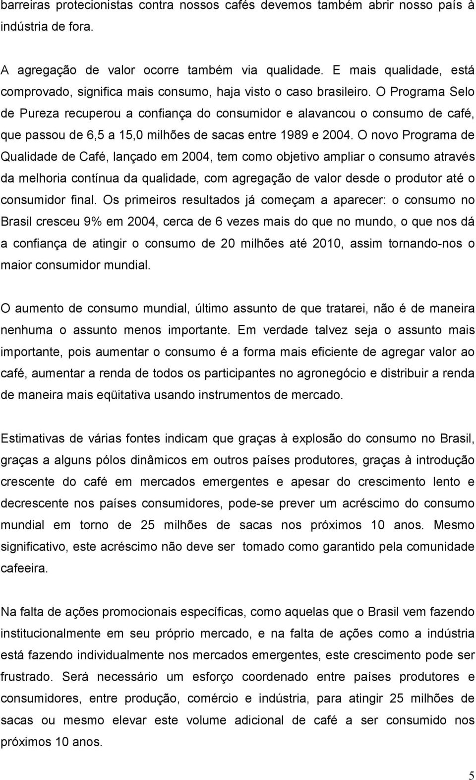 O Programa Selo de Pureza recuperou a confiança do consumidor e alavancou o consumo de café, que passou de 6,5 a 15,0 milhões de sacas entre 1989 e 2004.