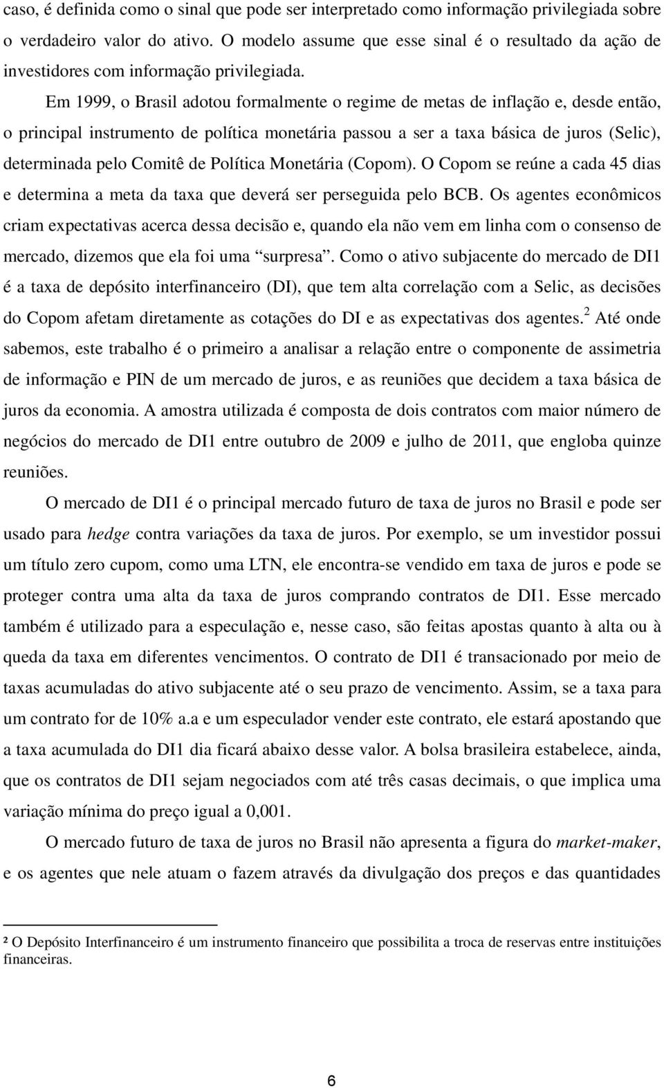 Em 1999, o Brasil adotou formalmente o regime de metas de inflação e, desde então, o principal instrumento de política monetária passou a ser a taxa básica de juros (Selic), determinada pelo Comitê