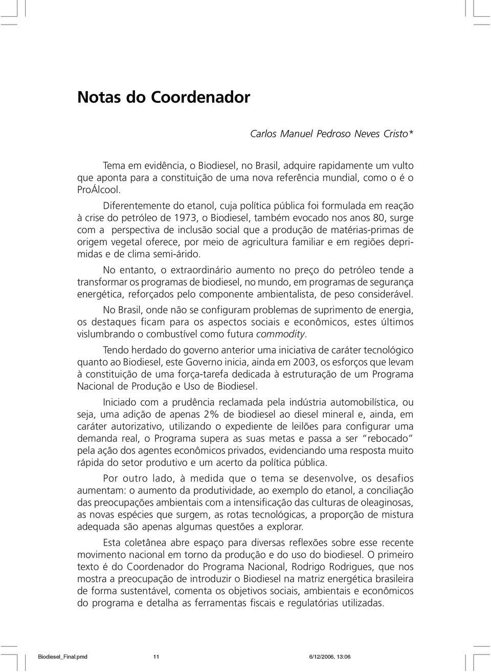 Diferentemente do etanol, cuja política pública foi formulada em reação à crise do petróleo de 1973, o Biodiesel, também evocado nos anos 80, surge com a perspectiva de inclusão social que a produção