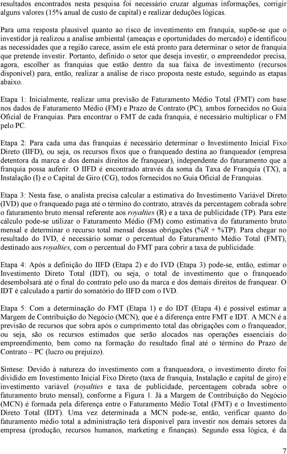 que a região carece, assim ele está pronto para determinar o setor de franquia que pretende investir.