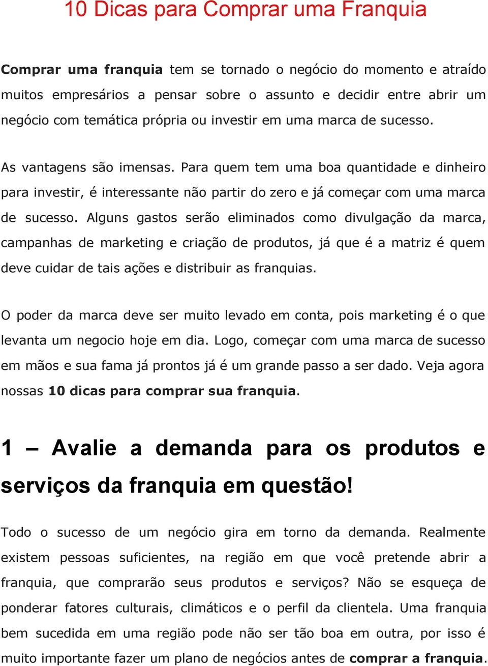 Alguns gastos serão eliminados como divulgação da marca, campanhas de marketing e criação de produtos, já que é a matriz é quem deve cuidar de tais ações e distribuir as franquias.