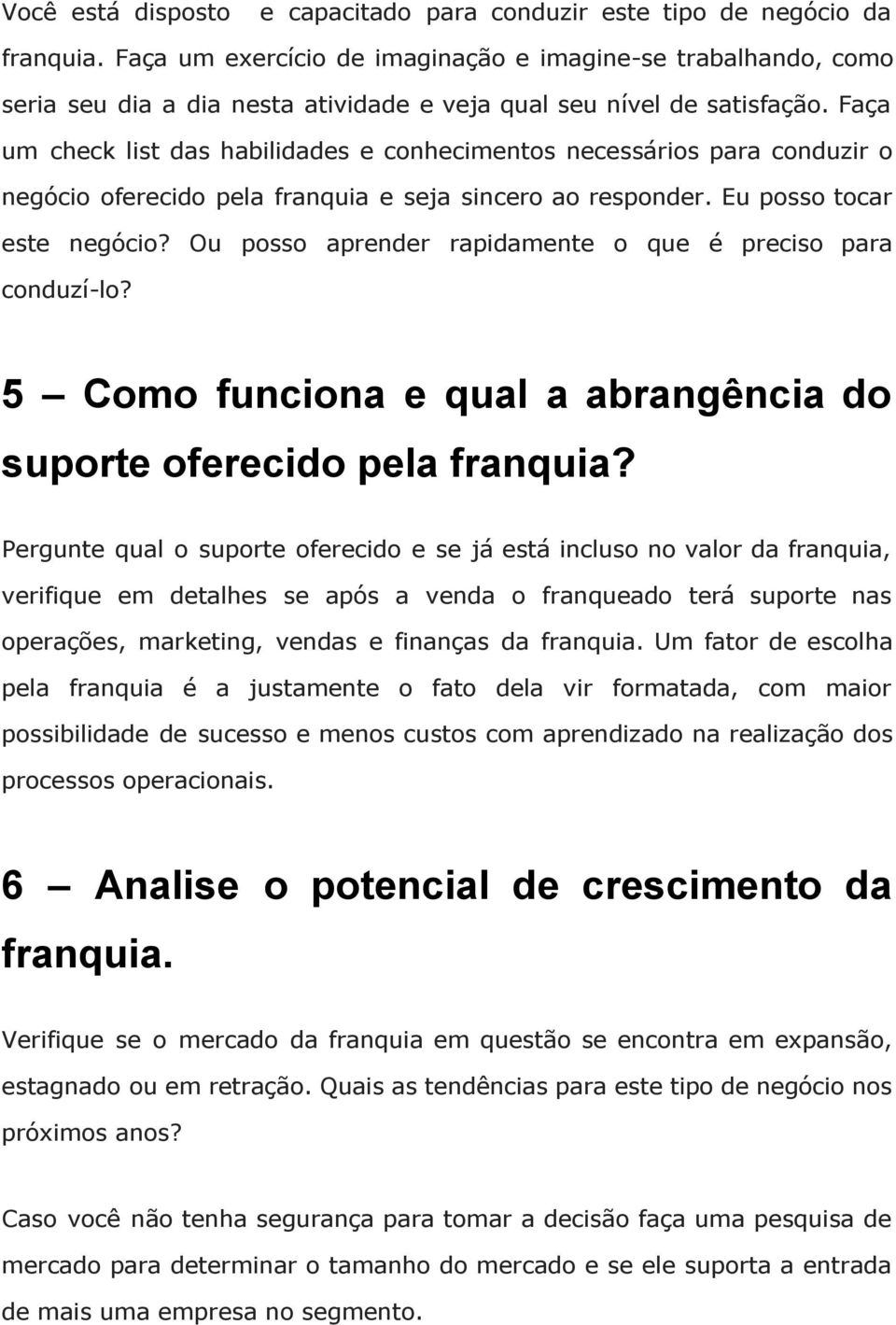 Faça um check list das habilidades e conhecimentos necessários para conduzir o negócio oferecido pela franquia e seja sincero ao responder. Eu posso tocar este negócio?