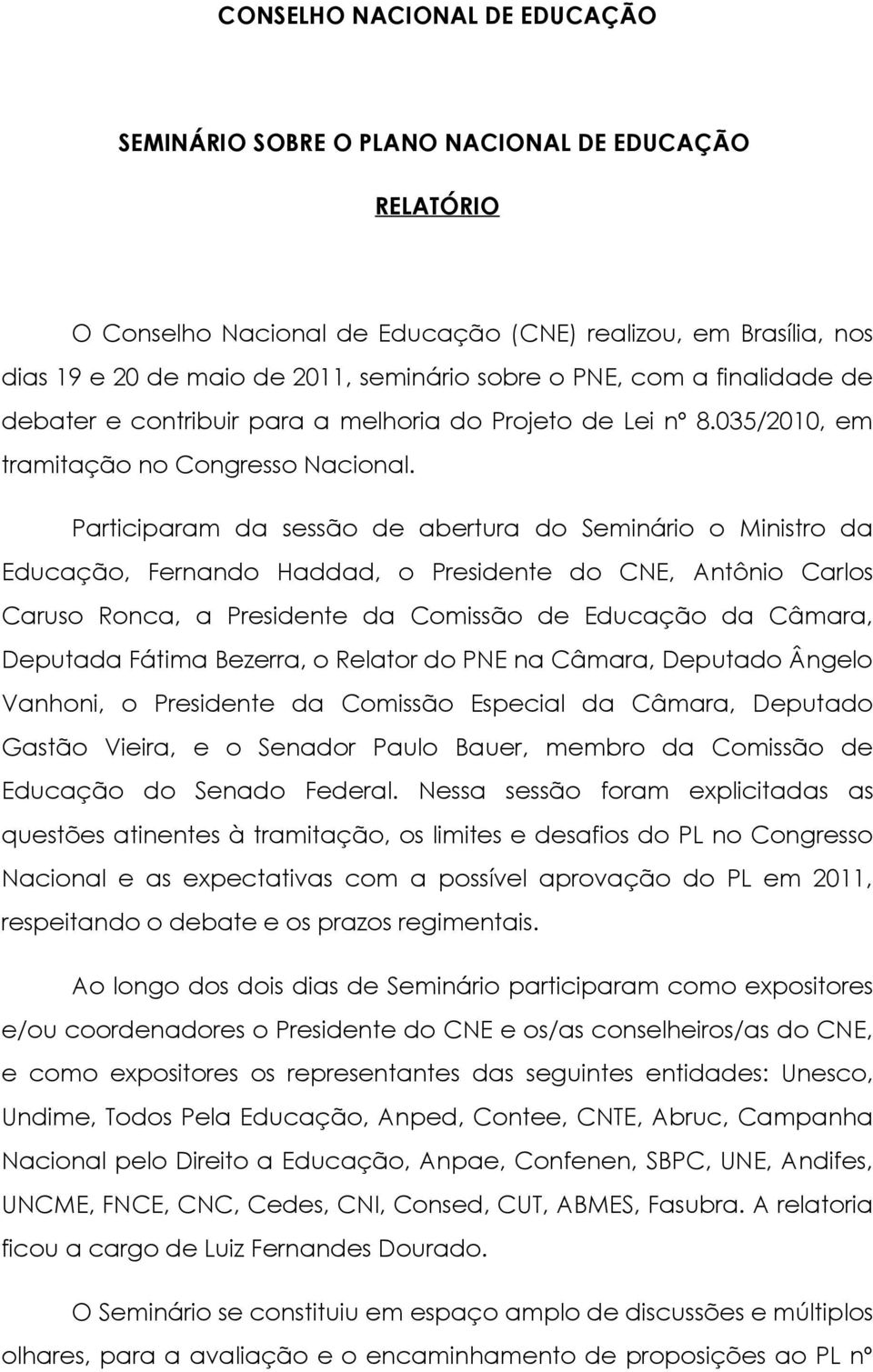 Participaram da sessão de abertura do Seminário o Ministro da Educação, Fernando Haddad, o Presidente do CNE, Antônio Carlos Caruso Ronca, a Presidente da Comissão de Educação da Câmara, Deputada