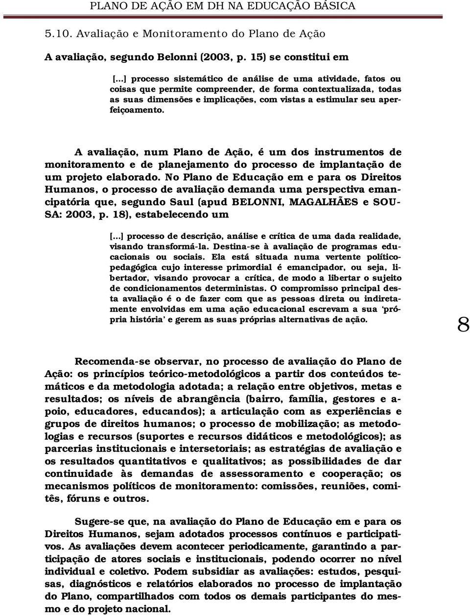 aperfeiçoamento. A avaliação, num Plano de Ação, é um dos instrumentos de monitoramento e de planejamento do processo de implantação de um projeto elaborado.