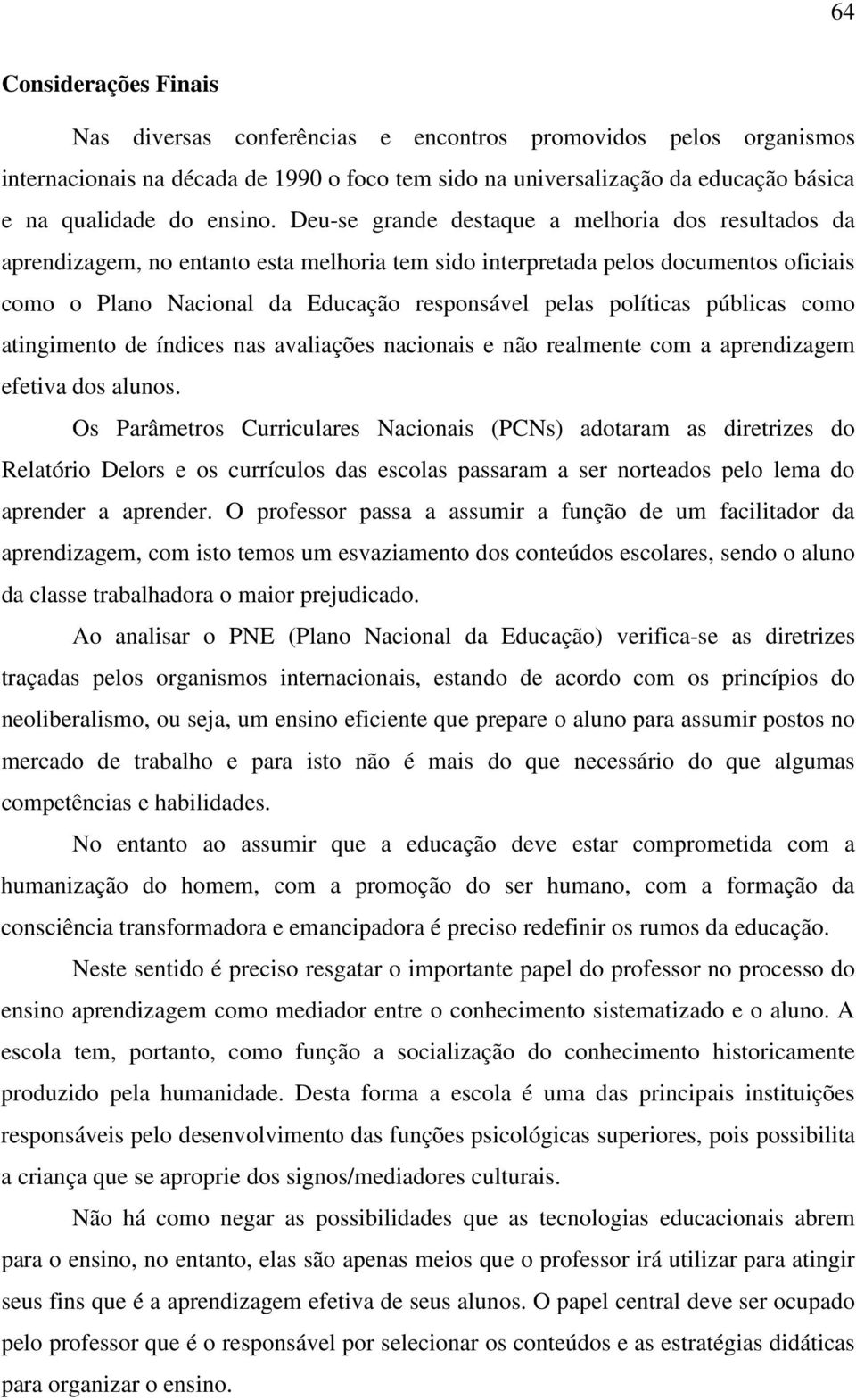 Deu-se grande destaque a melhoria dos resultados da aprendizagem, no entanto esta melhoria tem sido interpretada pelos documentos oficiais como o Plano Nacional da Educação responsável pelas