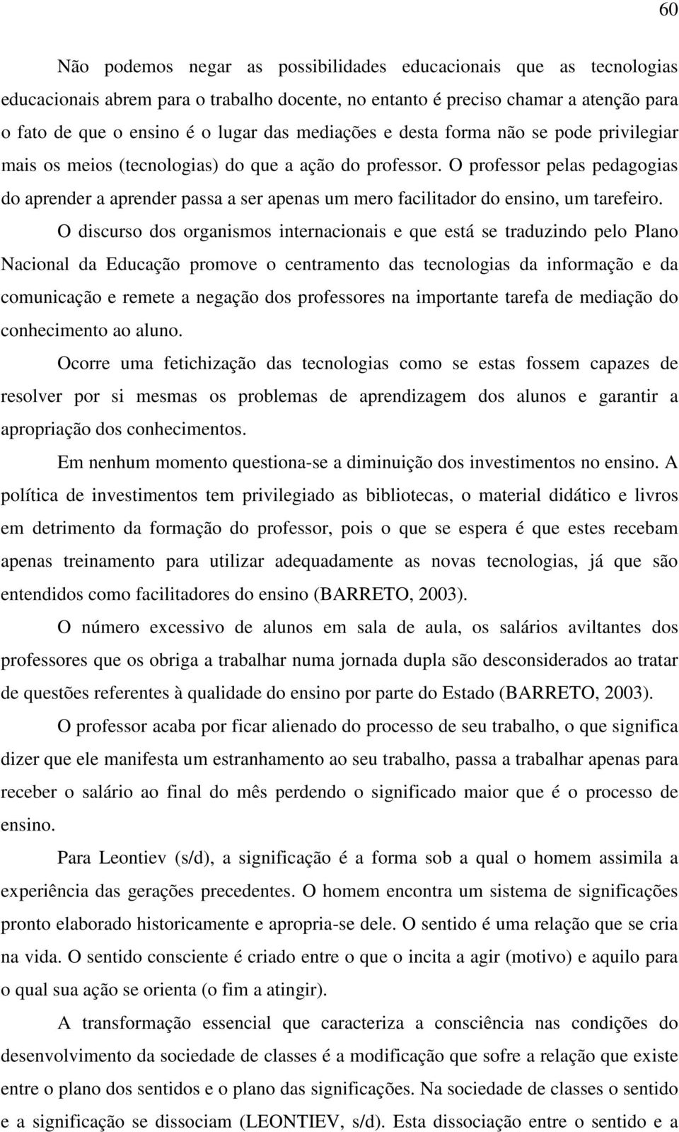 O professor pelas pedagogias do aprender a aprender passa a ser apenas um mero facilitador do ensino, um tarefeiro.