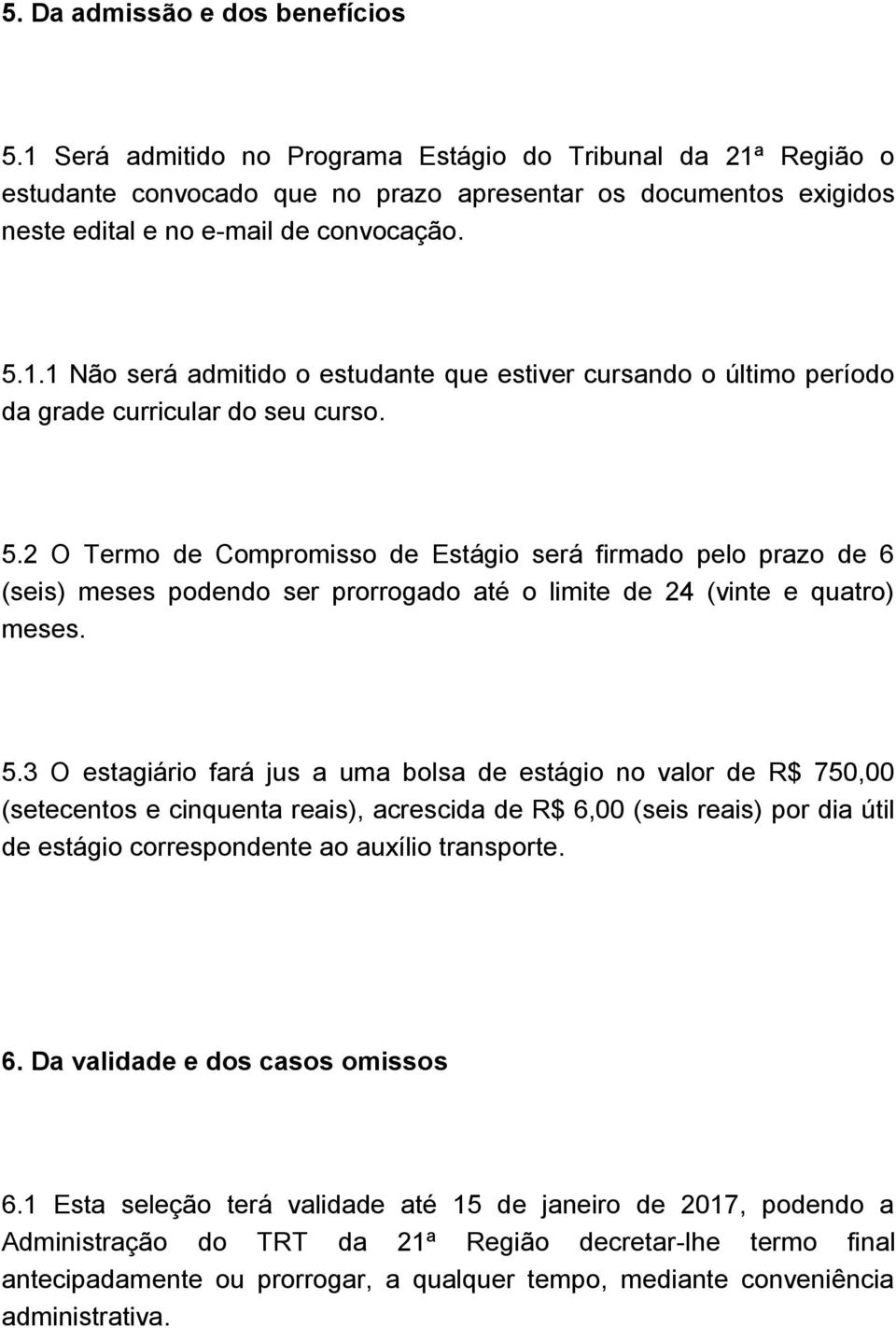 5.2 O Termo de Compromisso de Estágio será firmado pelo prazo de 6 (seis) meses podendo ser prorrogado até o limite de 24 (vinte e quatro) meses. 5.