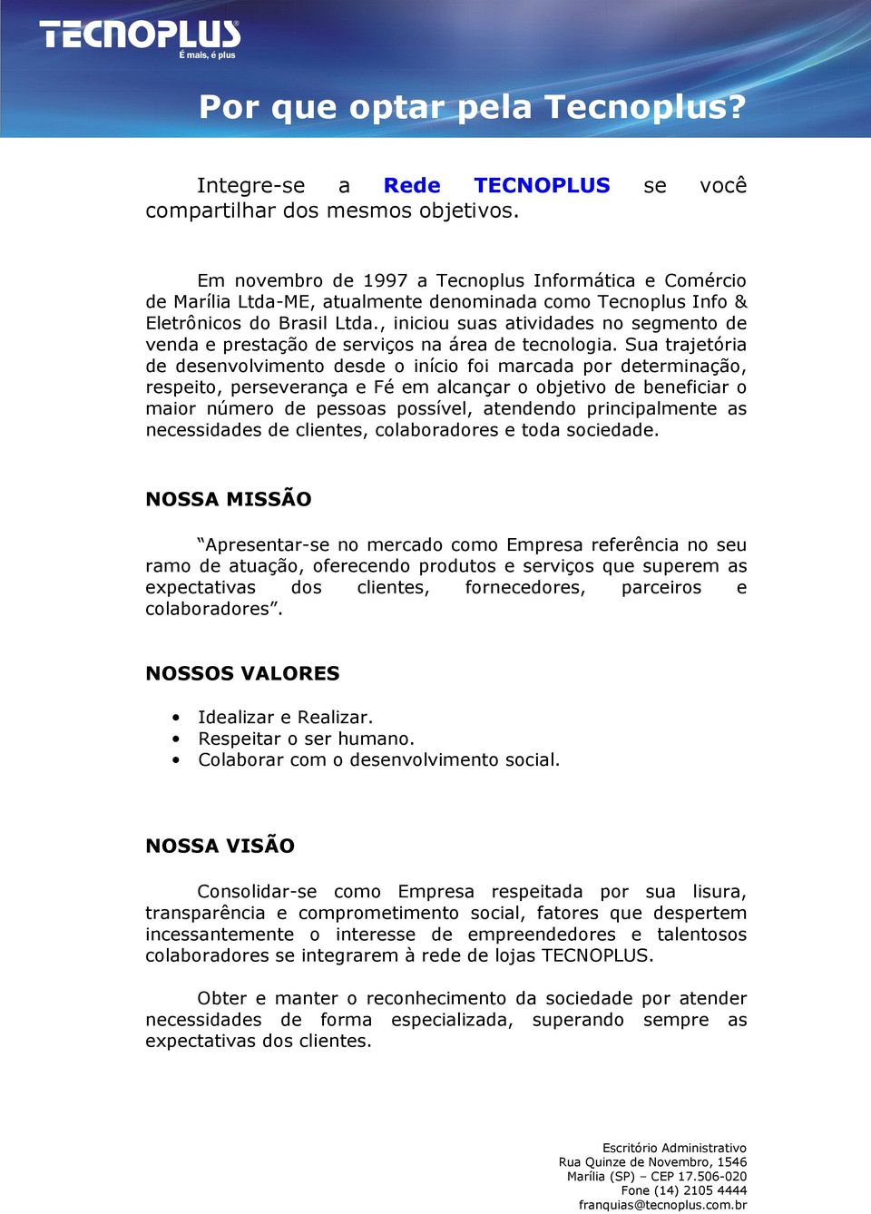 , iniciou suas atividades no segmento de venda e prestação de serviços na área de tecnologia.