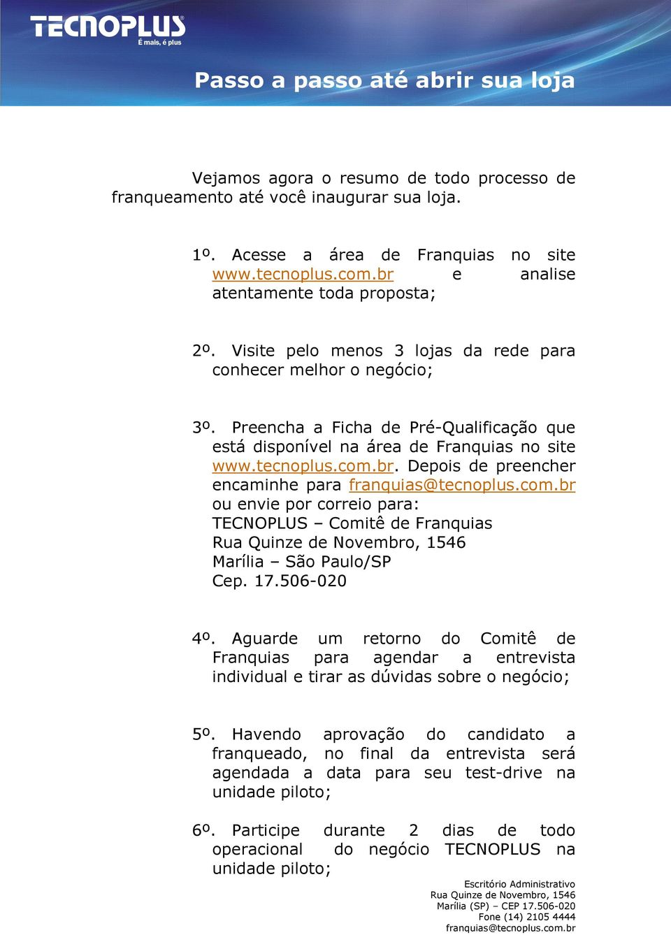 Preencha a Ficha de Pré-Qualificação que está disponível na área de Franquias no site www.tecnoplus.com.br.