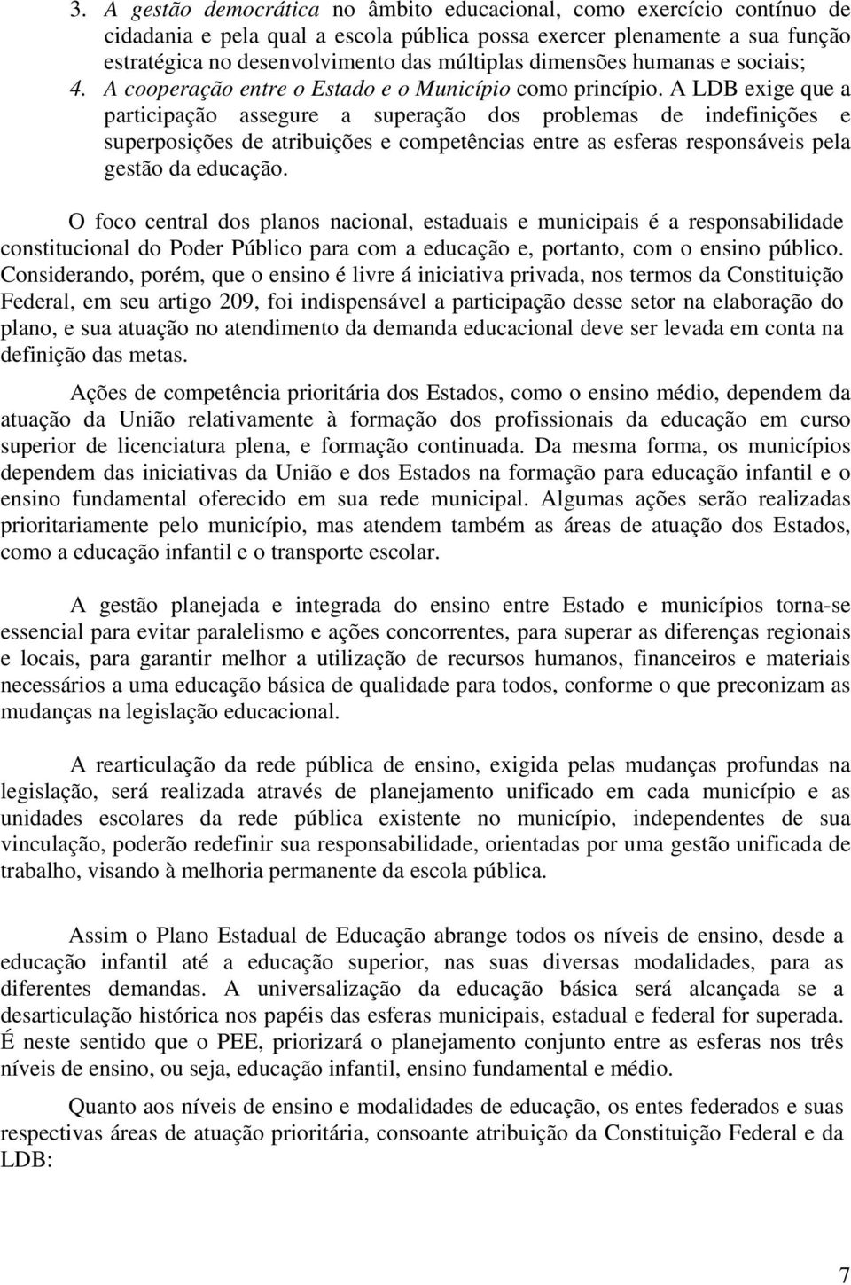 A LDB exige que a participação assegure a superação dos problemas de indefinições e superposições de atribuições e competências entre as esferas responsáveis pela gestão da educação.