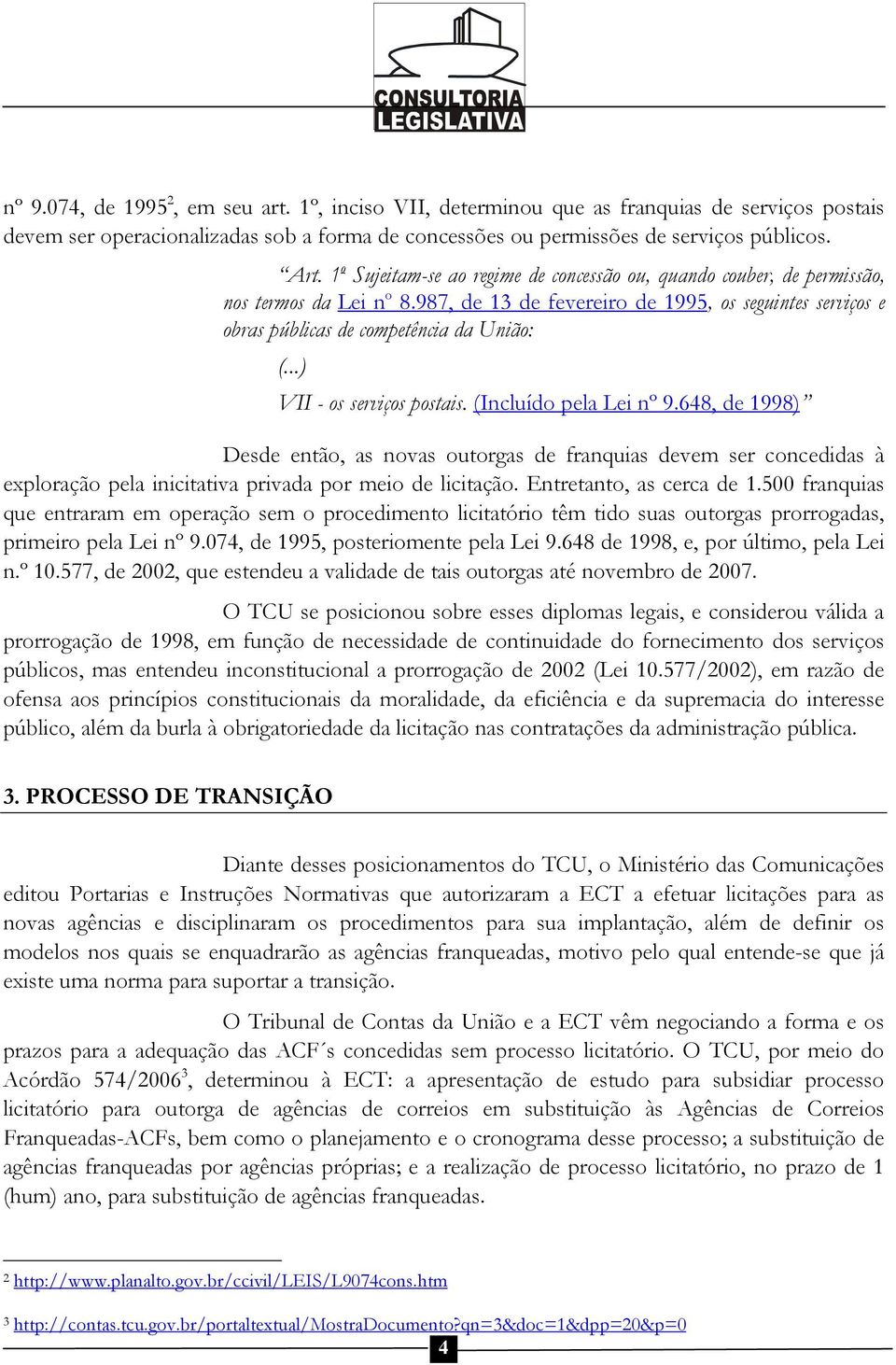 ..) VII - os serviços postais. (Incluído pela Lei nº 9.648, de 1998) Desde então, as novas outorgas de franquias devem ser concedidas à exploração pela inicitativa privada por meio de licitação.