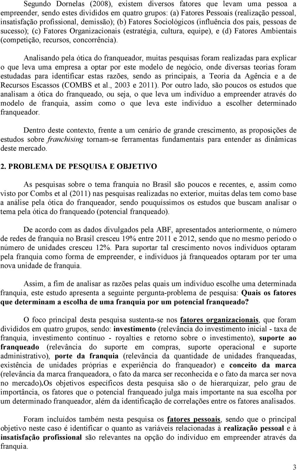 Analisando pela ótica do franqueador, muitas pesquisas foram realizadas para explicar o que leva uma empresa a optar por este modelo de negócio, onde diversas teorias foram estudadas para identificar