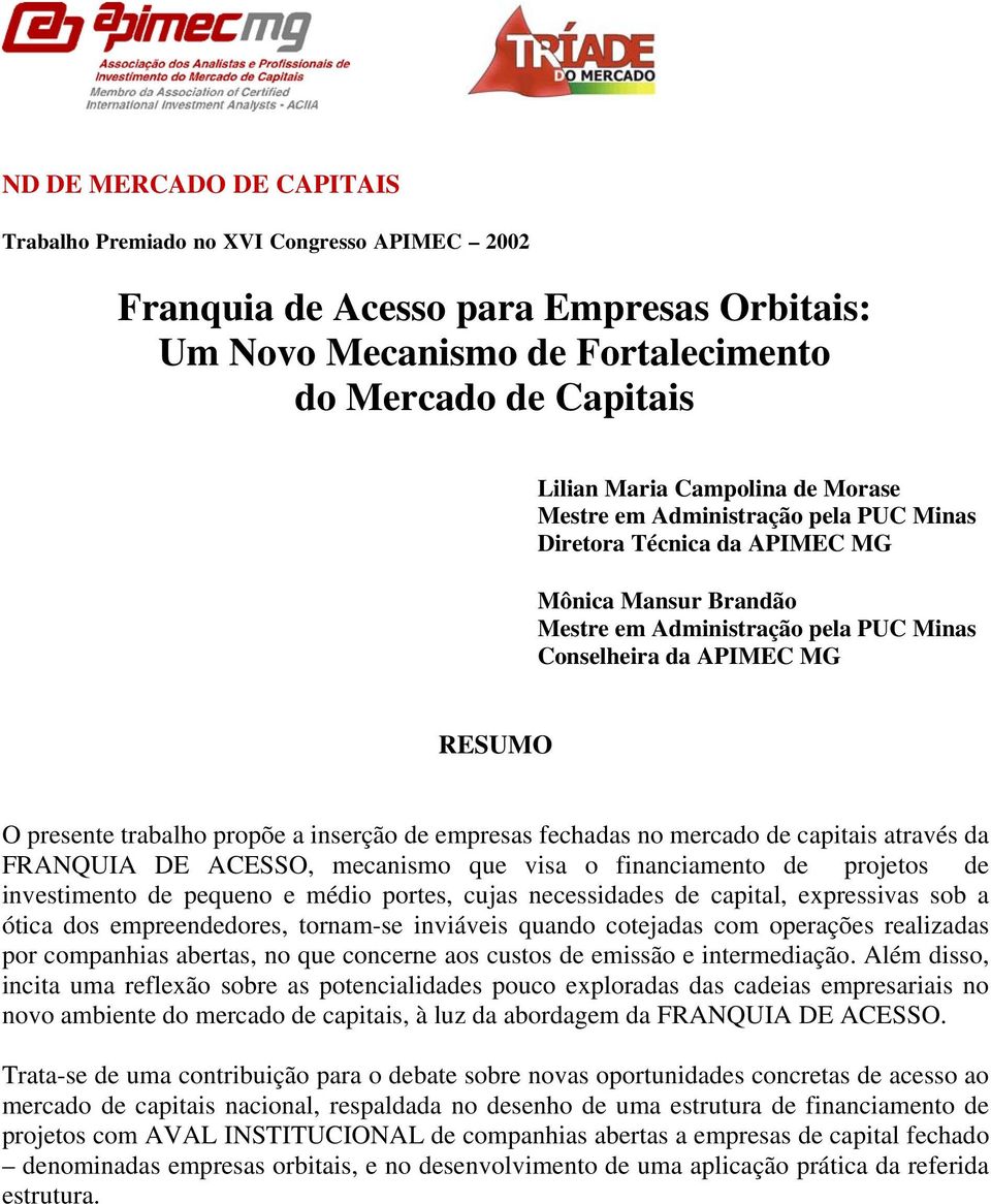 FRANQUIA DE ACESSO, mecanismo que visa o financiamento de projetos de investimento de pequeno e médio portes, cujas necessidades de capital, expressivas sob a ótica dos empreendedores, tornam-se