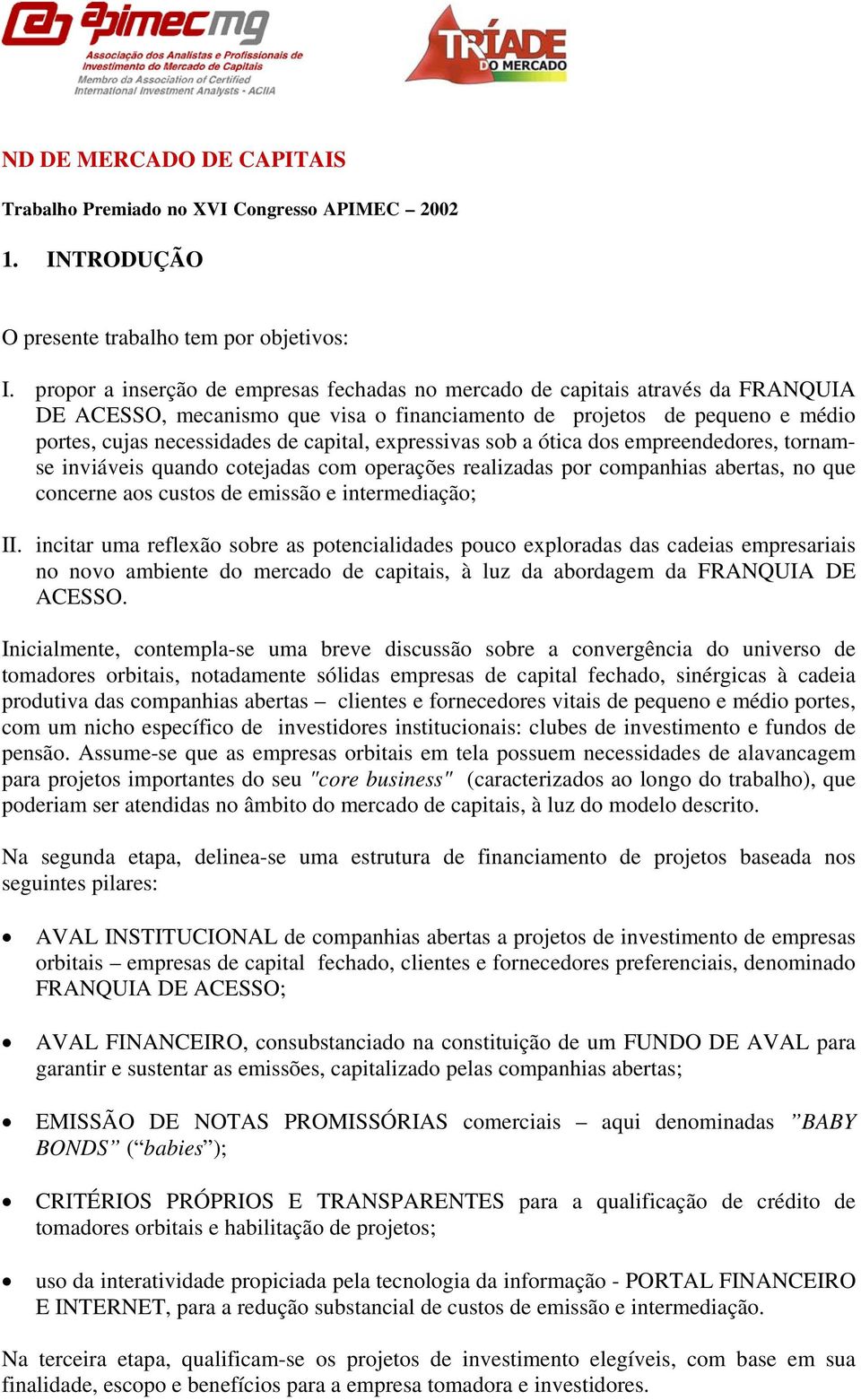 expressivas sob a ótica dos empreendedores, tornamse inviáveis quando cotejadas com operações realizadas por companhias abertas, no que concerne aos custos de emissão e intermediação; II.