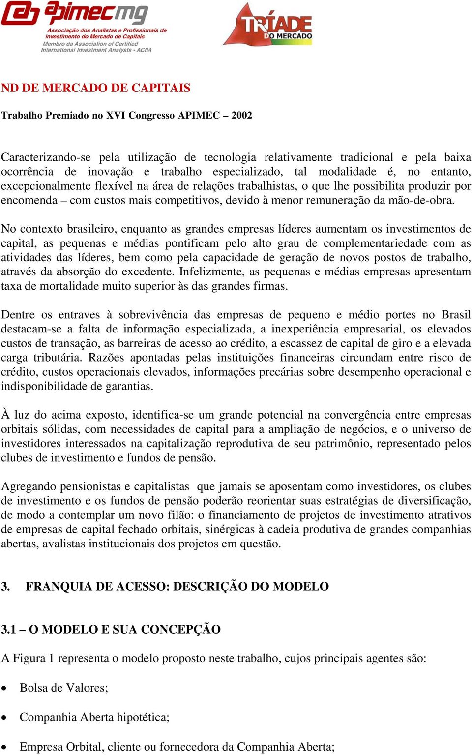 No contexto brasileiro, enquanto as grandes empresas líderes aumentam os investimentos de capital, as pequenas e médias pontificam pelo alto grau de complementariedade com as atividades das líderes,