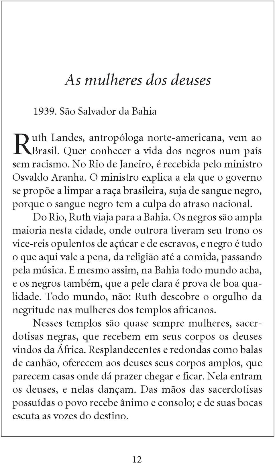 O ministro explica a ela que o governo se propõe a limpar a raça brasileira, suja de sangue negro, porque o sangue negro tem a culpa do atraso nacional. Do Rio, Ruth viaja para a Bahia.