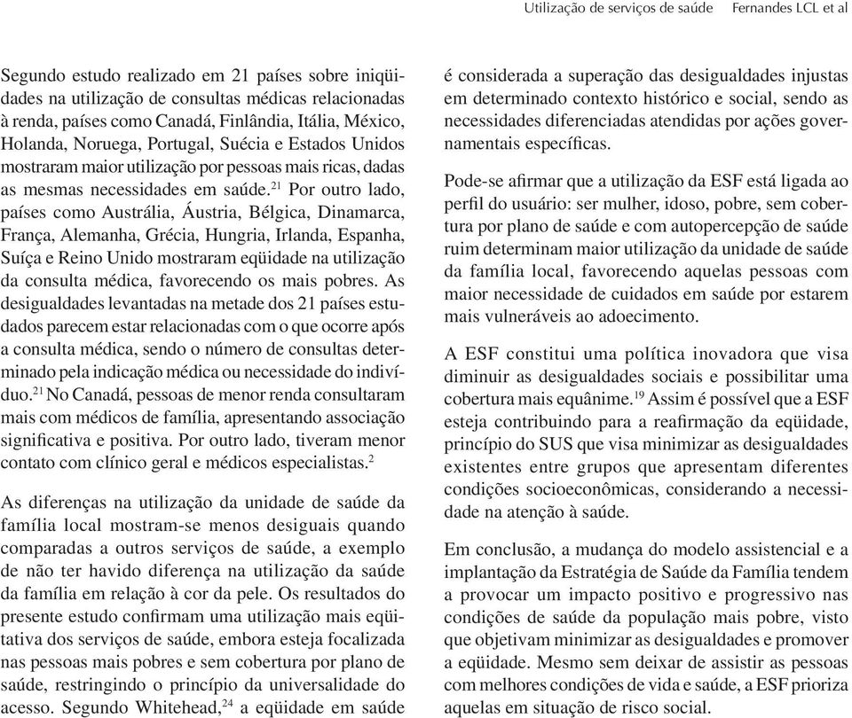 21 Por outro lado, países como Austrália, Áustria, Bélgica, Dinamarca, França, Alemanha, Grécia, Hungria, Irlanda, Espanha, Suíça e Reino Unido mostraram eqüidade na utilização da consulta médica,