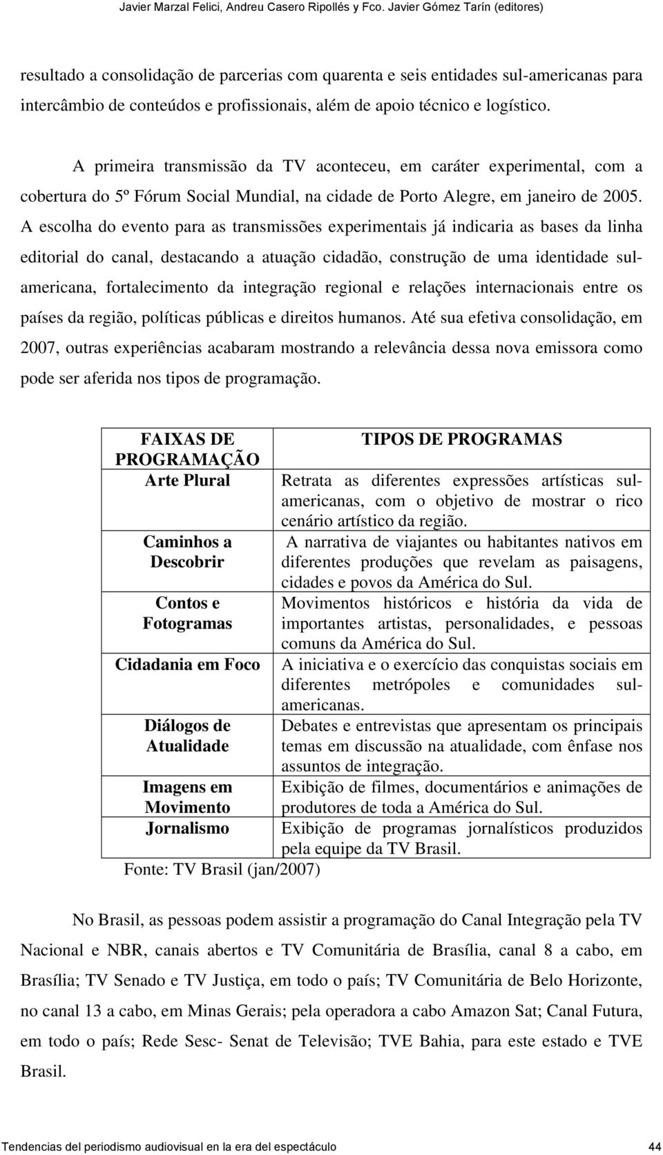 A escolha do evento para as transmissões experimentais já indicaria as bases da linha editorial do canal, destacando a atuação cidadão, construção de uma identidade sulamericana, fortalecimento da