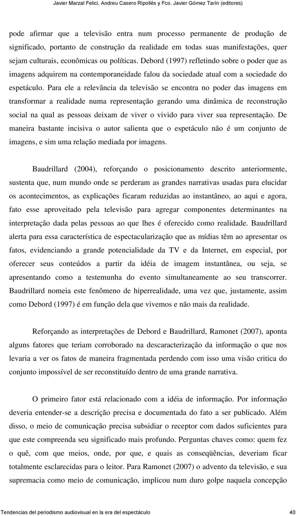 Para ele a relevância da televisão se encontra no poder das imagens em transformar a realidade numa representação gerando uma dinâmica de reconstrução social na qual as pessoas deixam de viver o