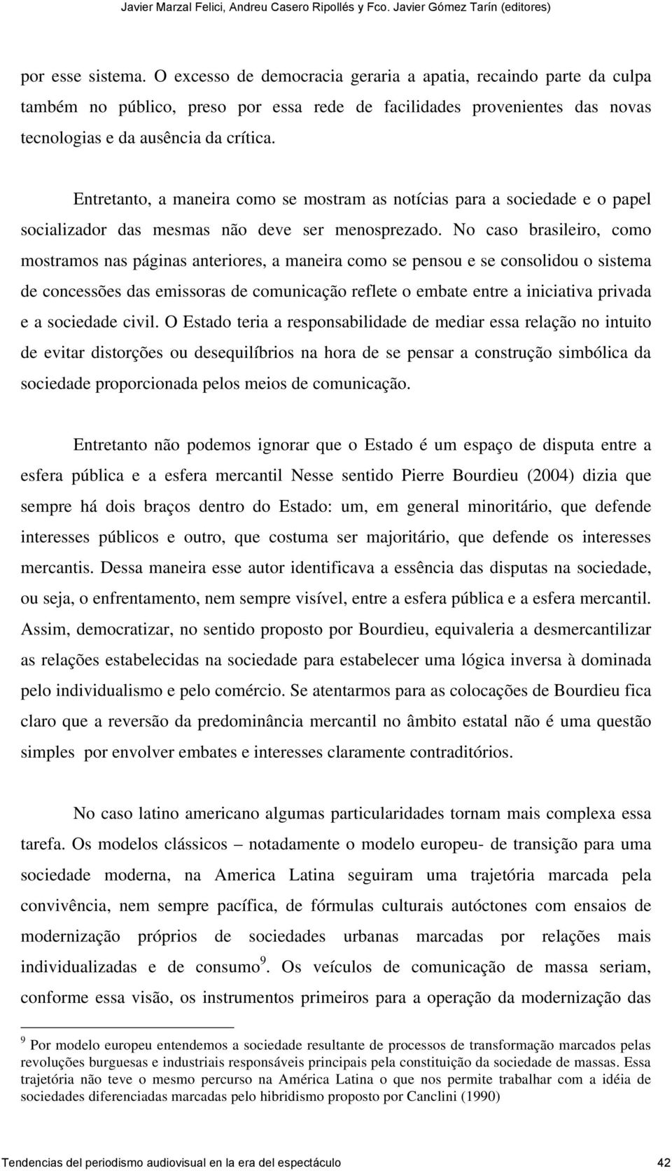 No caso brasileiro, como mostramos nas páginas anteriores, a maneira como se pensou e se consolidou o sistema de concessões das emissoras de comunicação reflete o embate entre a iniciativa privada e