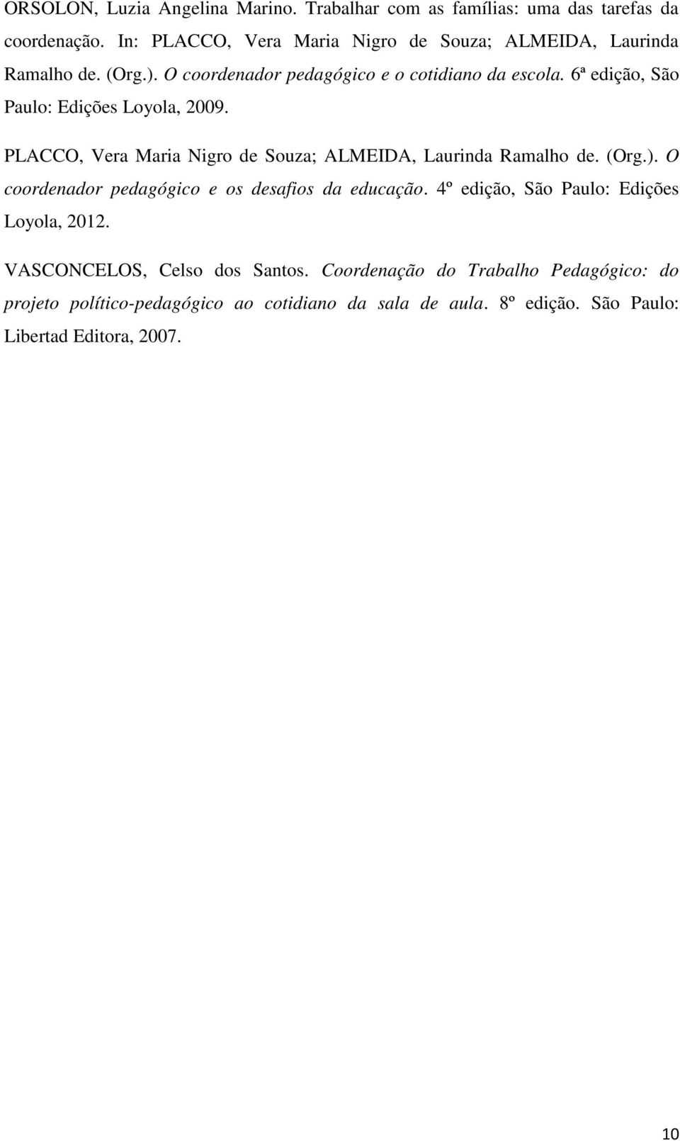 6ª edição, São Paulo: Edições Loyola, 2009. PLACCO, Vera Maria Nigro de Souza; ALMEIDA, Laurinda Ramalho de. ( Org.).