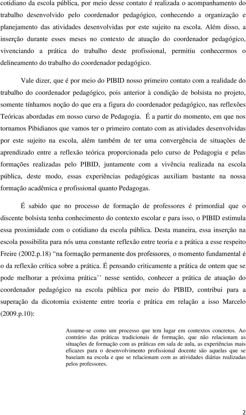 Além disso, a inserção durante esses meses no contexto de atuação do coordenador pedagógico, vivenciando a prática do trabalho deste profissional, permitiu conhecermos o delineamento do trabalho do