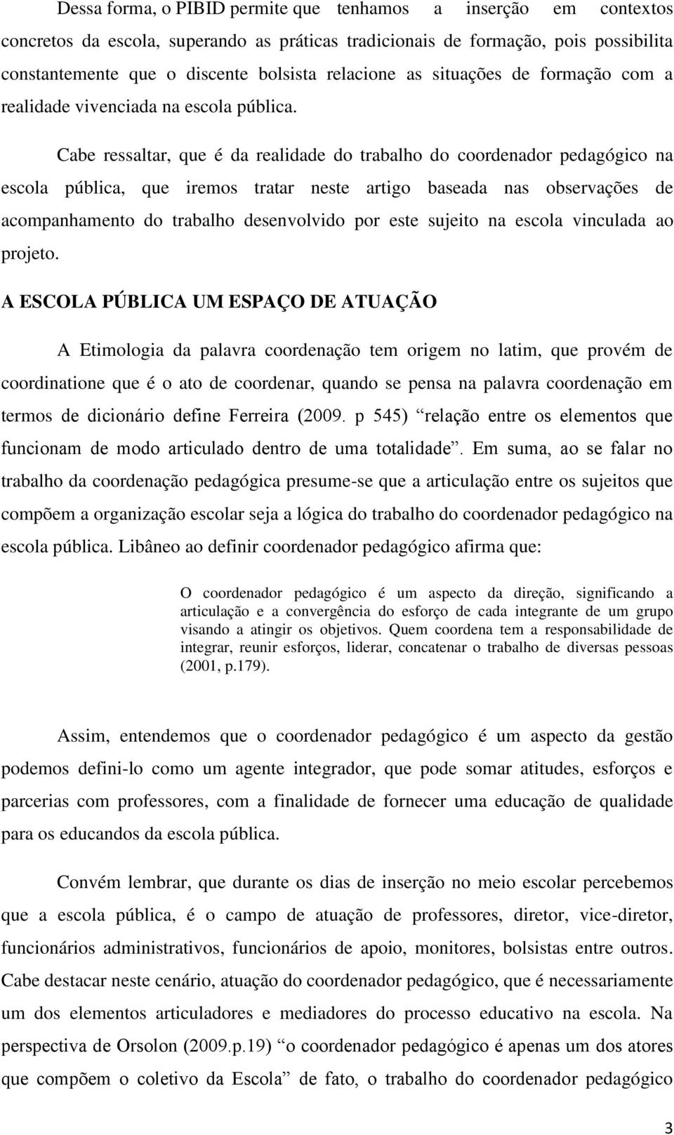 Cabe ressaltar, que é da realidade do trabalho do coordenador pedagógico na escola pública, que iremos tratar neste artigo baseada nas observações de acompanhamento do trabalho desenvolvido por este