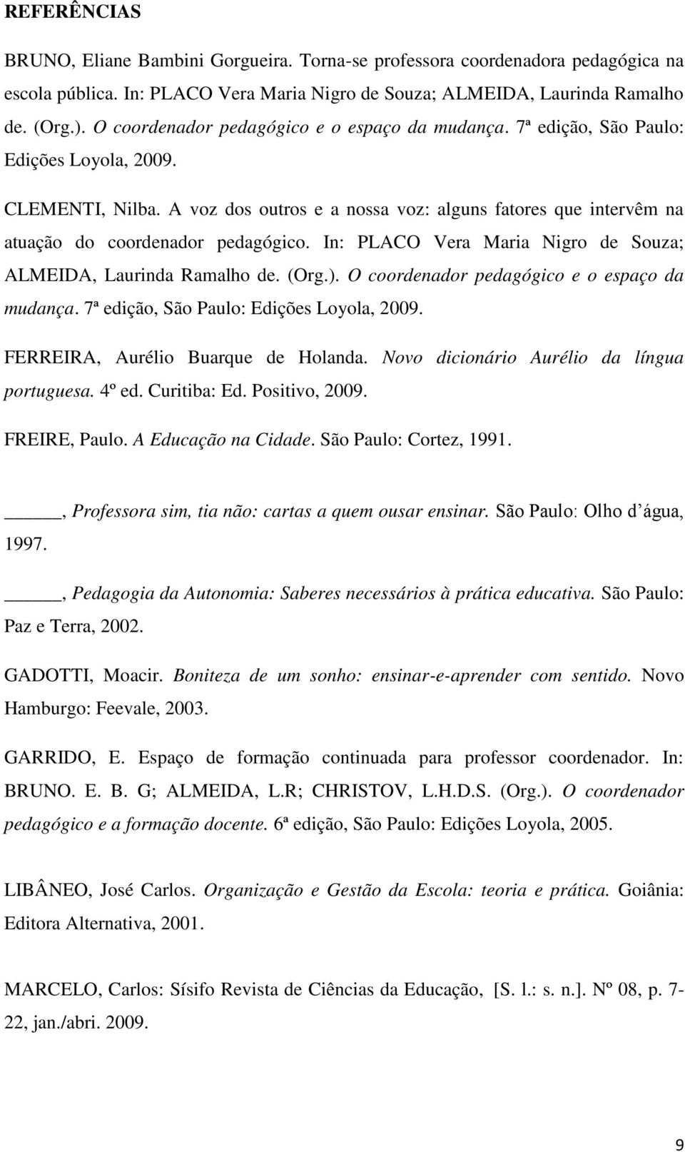 A voz dos outros e a nossa voz: alguns fatores que intervêm na atuação do coordenador pedagógico. In: PLACO Vera Maria Nigro de Souza; ALMEIDA, Laurinda Ramalho de. (Org.).