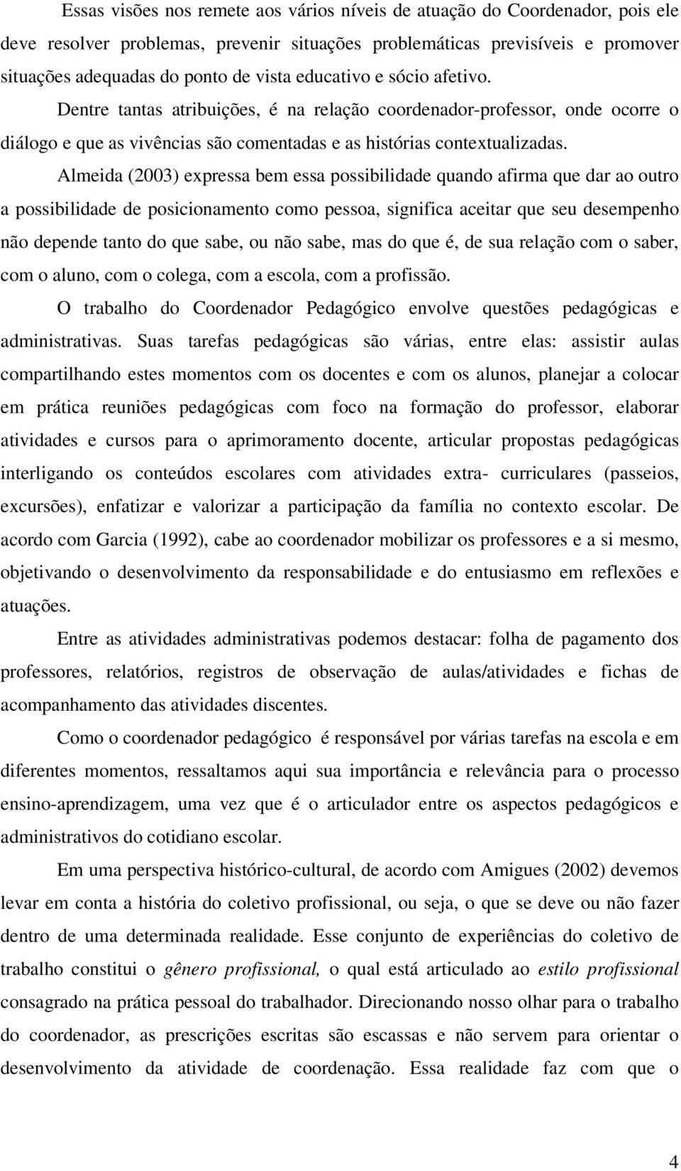 Almeida (2003) expressa bem essa possibilidade quando afirma que dar ao outro a possibilidade de posicionamento como pessoa, significa aceitar que seu desempenho não depende tanto do que sabe, ou não