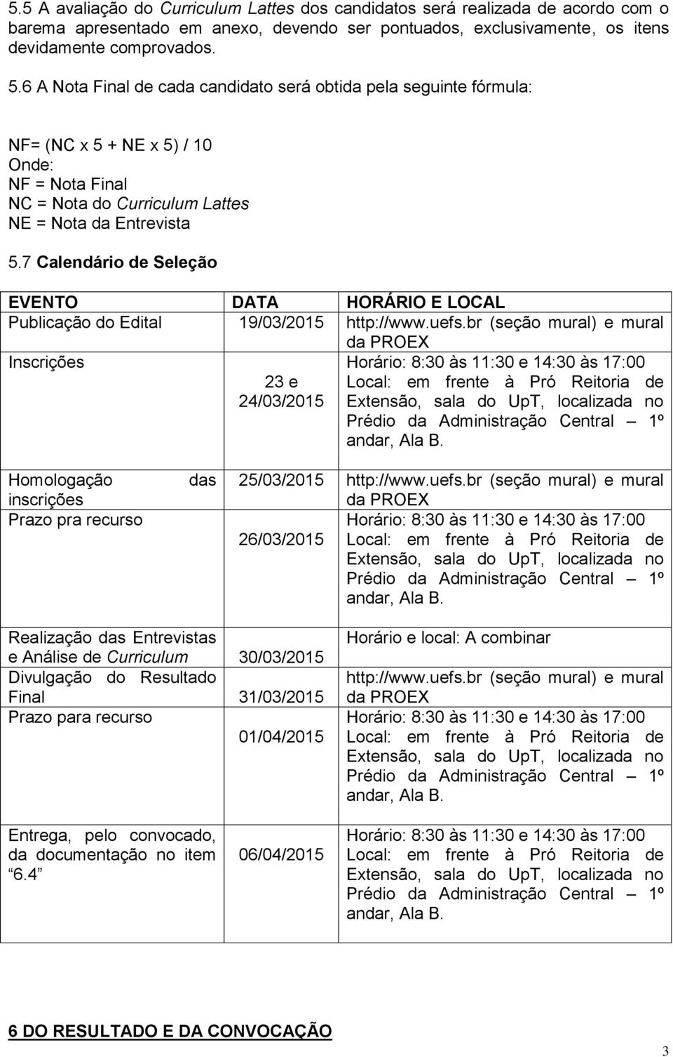 7 Calendário de Seleção EVENTO DATA HORÁRIO E LOCAL Publicação do Edital 19/03/2015 http://www.uefs.