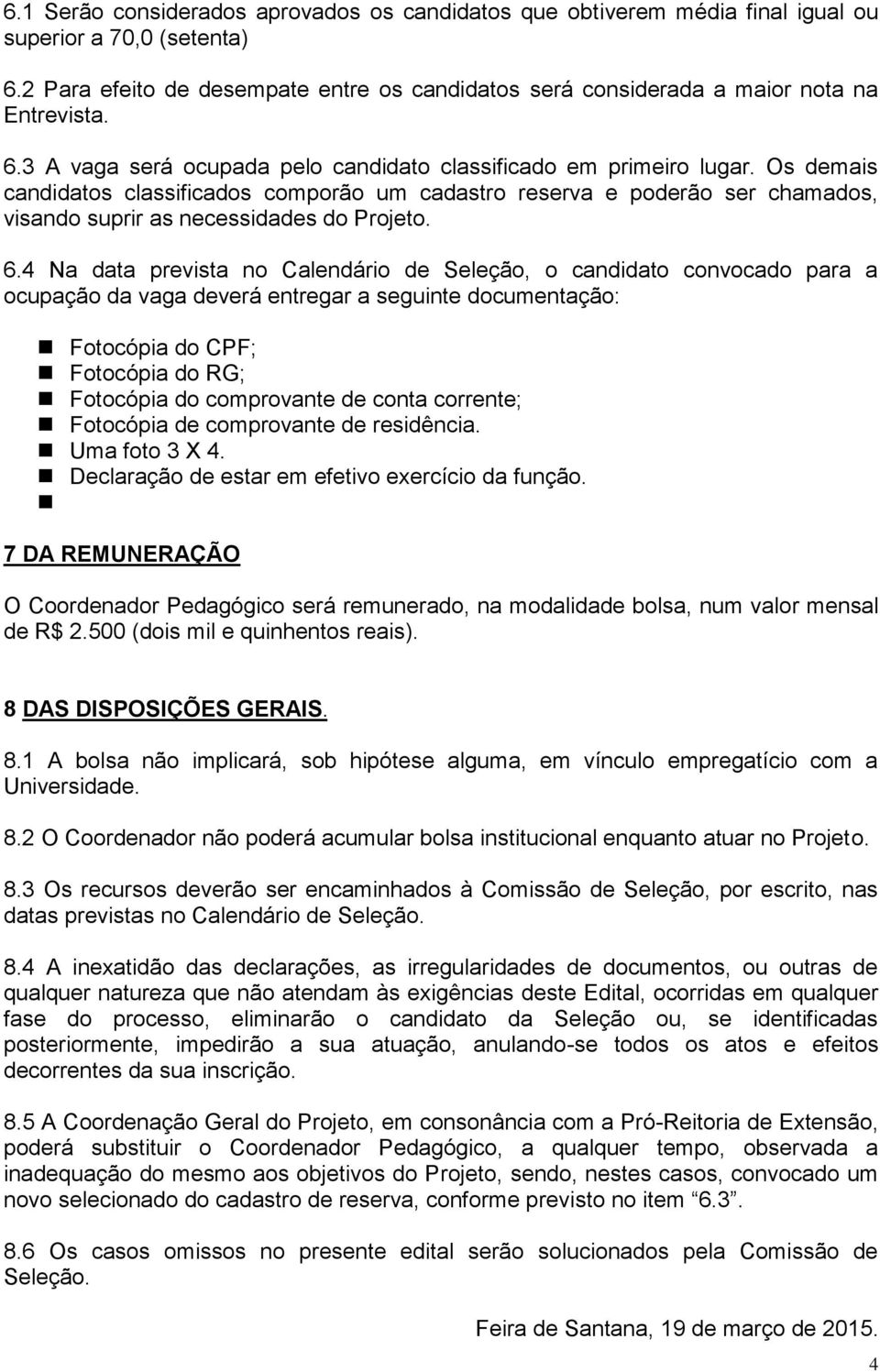 Os demais candidatos classificados comporão um cadastro reserva e poderão ser chamados, visando suprir as necessidades do Projeto. 6.