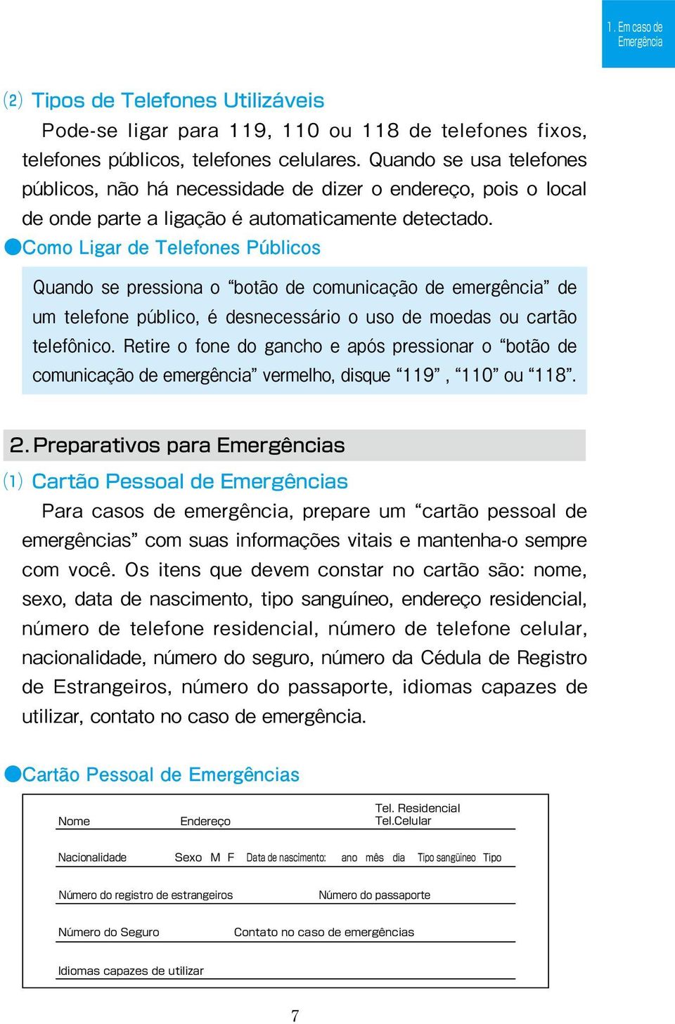 Como Ligar de Telefones Públicos Quando se pressiona o botão de comunicação de emergência de um telefone público, é desnecessário o uso de moedas ou cartão telefônico.