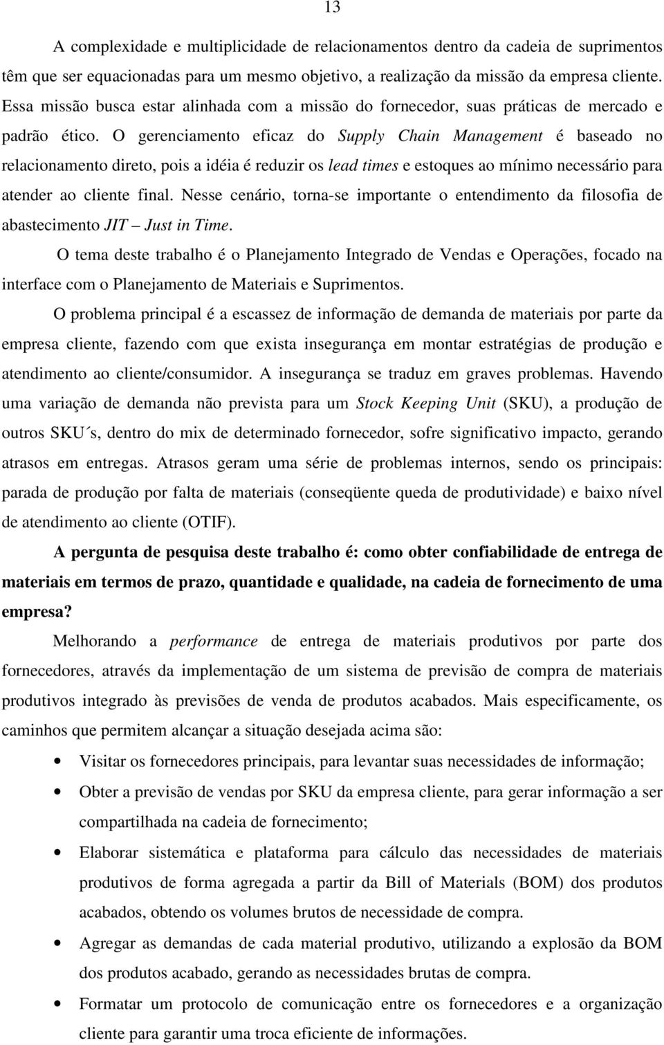 O gerenciamento eficaz do Supply Chain Management é baseado no relacionamento direto, pois a idéia é reduzir os lead times e estoques ao mínimo necessário para atender ao cliente final.