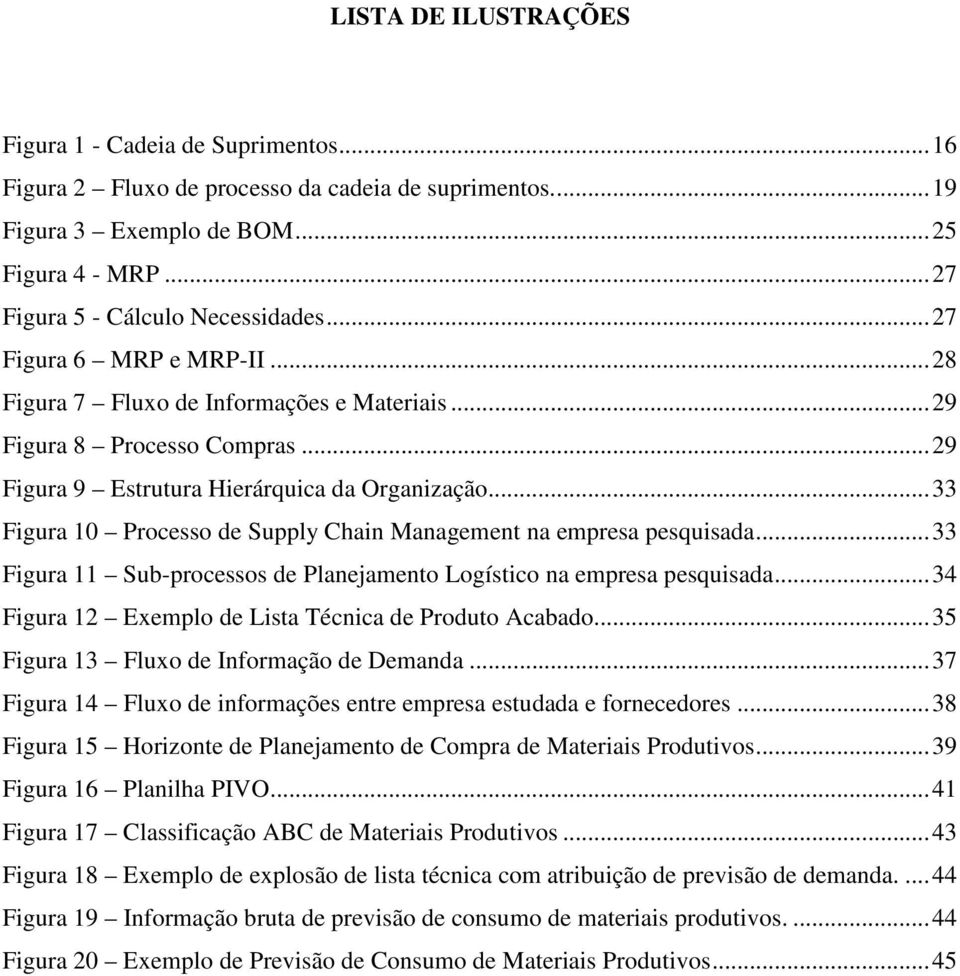 .. 33 Figura 10 Processo de Supply Chain Management na empresa pesquisada... 33 Figura 11 Sub-processos de Planejamento Logístico na empresa pesquisada.