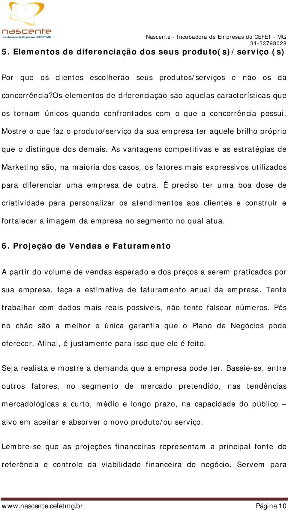 Mostre o que faz o produto/serviço da sua empresa ter aquele brilho próprio que o distingue dos demais.